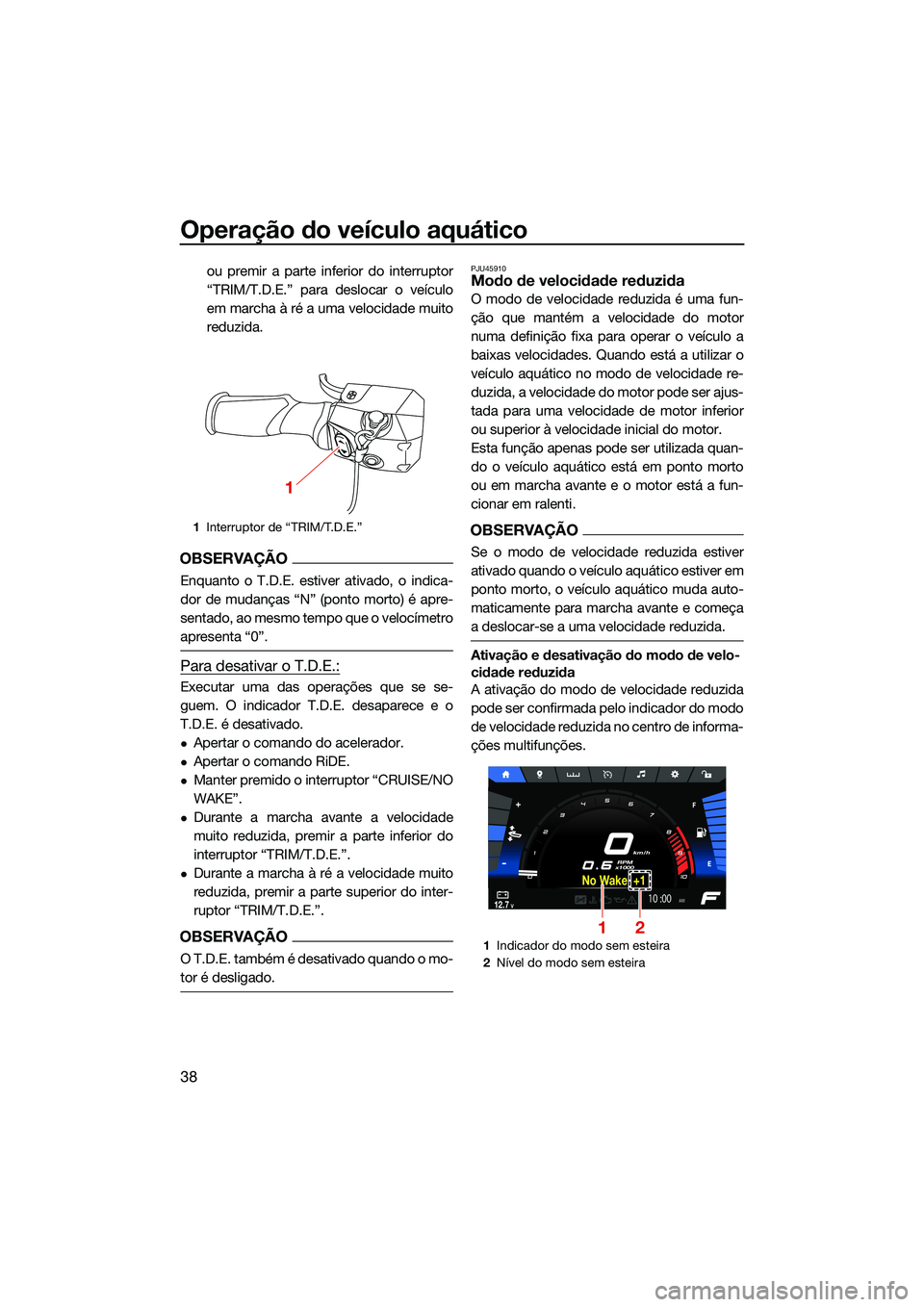YAMAHA FX SVHO 2022 Manual de utilização (in Portuguese) Operação do veículo aquático
38
ou premir a parte inferior do interruptor
“TRIM/T.D.E.” para deslocar o veículo
em marcha à ré a uma velocidade muito
reduzida.
OBSERVAÇÃO
Enquanto o T.D.E YAMAHA FX SVHO 2022 Manual de utilização (in Portuguese) Operação do veículo aquático
38
ou premir a parte inferior do interruptor
“TRIM/T.D.E.” para deslocar o veículo
em marcha à ré a uma velocidade muito
reduzida.
OBSERVAÇÃO
Enquanto o T.D.E