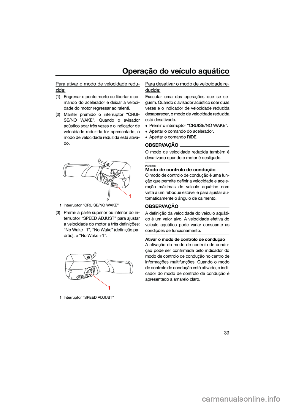 YAMAHA FX SVHO 2022 Manual de utilização (in Portuguese) Operação do veículo aquático
39
Para ativar o modo de velocidade redu-
zida:
(1) Engrenar o ponto morto ou libertar o co-mando do acelerador e deixar a veloci-
dade do motor regressar ao ralenti.
YAMAHA FX SVHO 2022 Manual de utilização (in Portuguese) Operação do veículo aquático
39
Para ativar o modo de velocidade redu-
zida:
(1) Engrenar o ponto morto ou libertar o co-mando do acelerador e deixar a veloci-
dade do motor regressar ao ralenti.