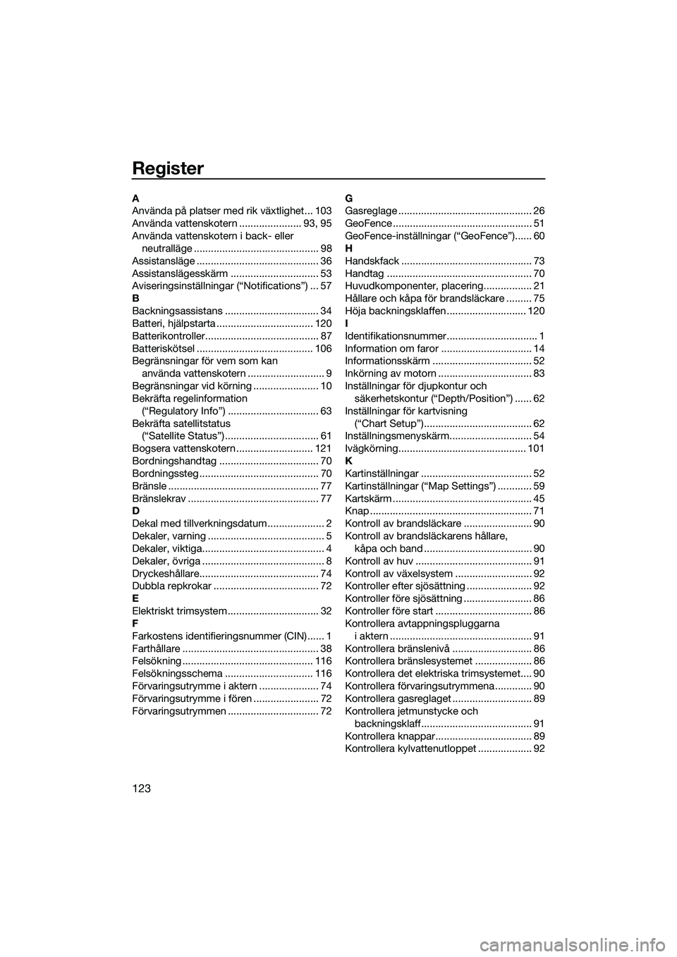 YAMAHA FX SVHO 2022 Bruksanvisningar (in Swedish) 123
Register
A
Använda på platser med rik växtlighet... 103
Använda vattenskotern ...................... 93, 95
Använda vattenskotern i back- eller neutralläge .................................. YAMAHA FX SVHO 2022 Bruksanvisningar (in Swedish) 123
Register
A
Använda på platser med rik växtlighet... 103
Använda vattenskotern ...................... 93, 95
Använda vattenskotern i back- eller neutralläge ..................................