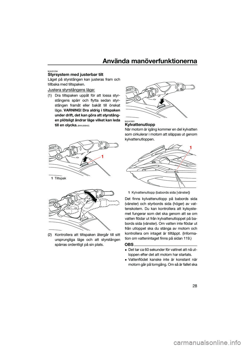 YAMAHA FX SVHO 2022 Bruksanvisningar (in Swedish) Använda manöverfunktionerna
28
MJU31294Styrsystem med justerbar tilt
Läget på styrstången kan justeras fram och
tillbaka med tiltspaken.
Justera styrstångens läge:
(1) Dra tiltspaken uppåt fö YAMAHA FX SVHO 2022 Bruksanvisningar (in Swedish) Använda manöverfunktionerna
28
MJU31294Styrsystem med justerbar tilt
Läget på styrstången kan justeras fram och
tillbaka med tiltspaken.
Justera styrstångens läge:
(1) Dra tiltspaken uppåt fö