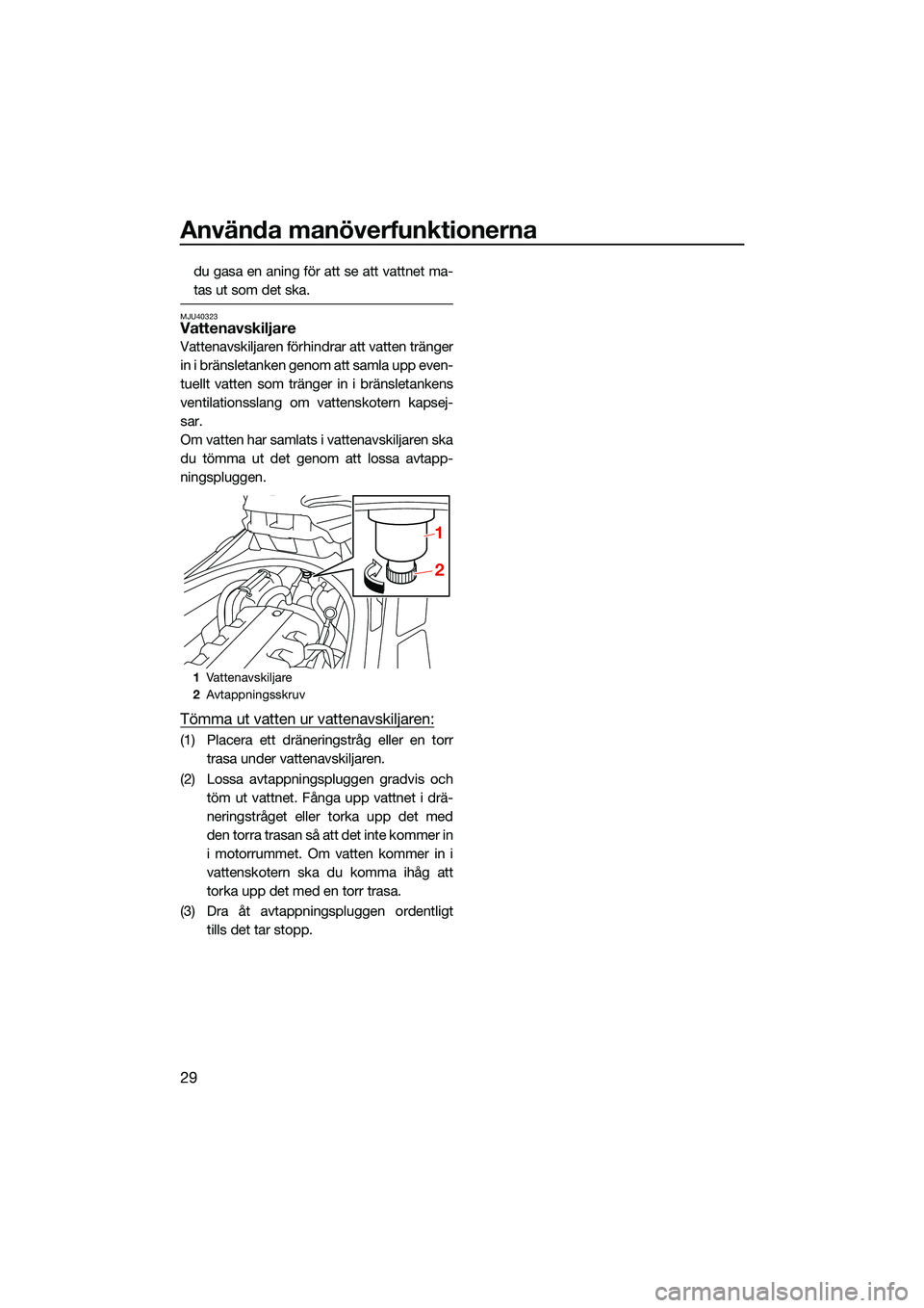 YAMAHA FX SVHO 2022 Bruksanvisningar (in Swedish) Använda manöverfunktionerna
29
du gasa en aning för att se att vattnet ma-
tas ut som det ska.
MJU40323Vattenavskiljare
Vattenavskiljaren förhindrar att vatten tränger
in i bränsletanken genom a YAMAHA FX SVHO 2022 Bruksanvisningar (in Swedish) Använda manöverfunktionerna
29
du gasa en aning för att se att vattnet ma-
tas ut som det ska.
MJU40323Vattenavskiljare
Vattenavskiljaren förhindrar att vatten tränger
in i bränsletanken genom a