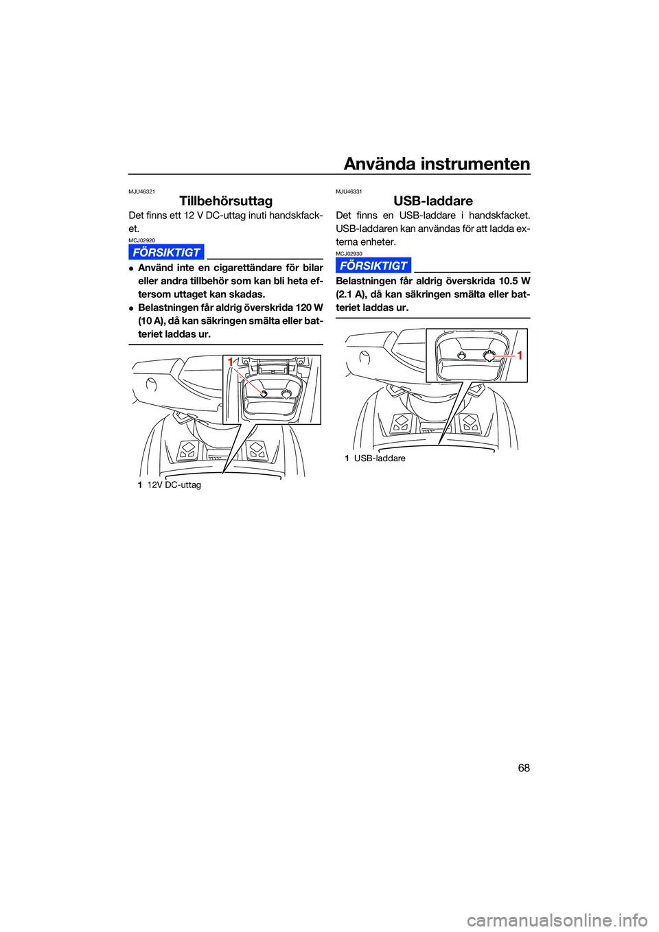 YAMAHA FX SVHO 2022 Bruksanvisningar (in Swedish) Använda instrumenten
68
MJU46321
Tillbehörsuttag
Det finns ett 12 V DC-uttag inuti handskfack-
et.
MCJ02920
Använd inte en cigarettändare för bilar
eller andra tillbehör som kan bli heta ef- YAMAHA FX SVHO 2022 Bruksanvisningar (in Swedish) Använda instrumenten
68
MJU46321
Tillbehörsuttag
Det finns ett 12 V DC-uttag inuti handskfack-
et.
MCJ02920
Använd inte en cigarettändare för bilar
eller andra tillbehör som kan bli heta ef-