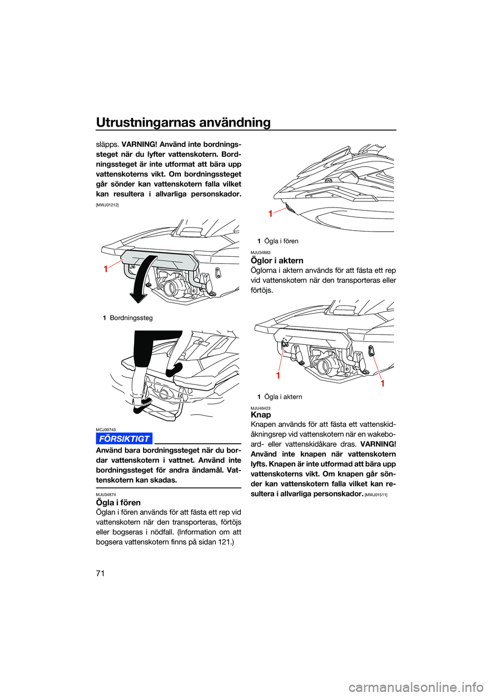 YAMAHA FX SVHO 2022 Bruksanvisningar (in Swedish) Utrustningarnas användning
71
släpps. VARNING! Använd inte bordnings-
steget när du lyfter vattenskotern. Bord-
ningssteget är inte utformat att bära upp
vattenskoterns vikt. Om bordningssteget
YAMAHA FX SVHO 2022 Bruksanvisningar (in Swedish) Utrustningarnas användning
71
släpps. VARNING! Använd inte bordnings-
steget när du lyfter vattenskotern. Bord-
ningssteget är inte utformat att bära upp
vattenskoterns vikt. Om bordningssteget
