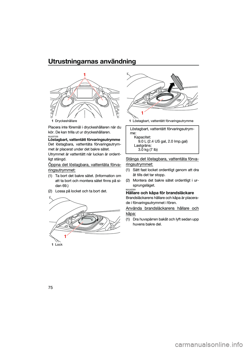 YAMAHA FX SVHO 2022  Bruksanvisningar (in Swedish) Utrustningarnas användning
75
Placera inte föremål i dryckeshållaren när du
kör. De kan trilla ut ur dryckeshållaren.
MJU37235Löstagbart, vattentätt förvaringsutrymme
Det löstagbara, vatten