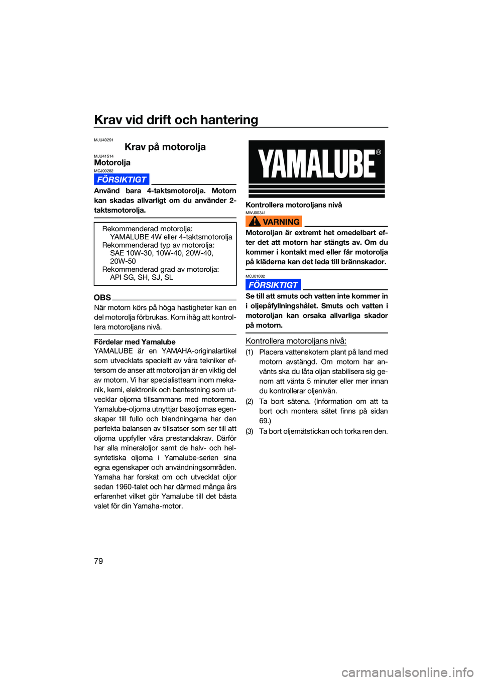 YAMAHA FX SVHO 2022  Bruksanvisningar (in Swedish) Krav vid drift och hantering
79
MJU40291
Krav på motoroljaMJU41514MotoroljaMCJ00282
Använd bara 4-taktsmotorolja. Motorn
kan skadas allvarligt om du använder 2-
taktsmotorolja.
OBS
När motorn kör