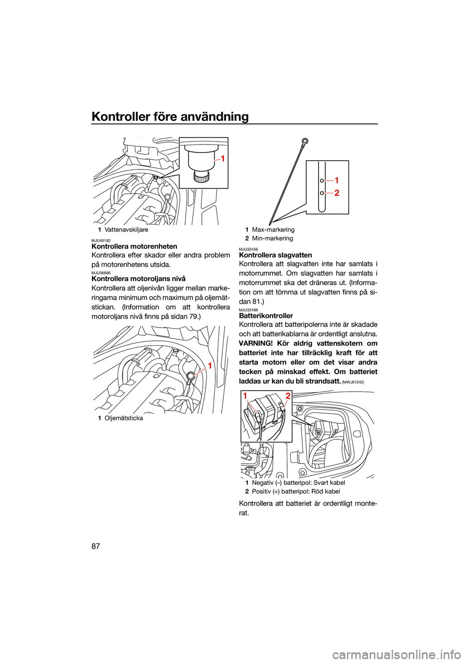 YAMAHA FX SVHO 2022 Bruksanvisningar (in Swedish) Kontroller före användning
87
MJU40182Kontrollera motorenheten
Kontrollera efter skador eller andra problem
på motorenhetens utsida.
MJU36886Kontrollera motoroljans nivå
Kontrollera att oljenivån YAMAHA FX SVHO 2022 Bruksanvisningar (in Swedish) Kontroller före användning
87
MJU40182Kontrollera motorenheten
Kontrollera efter skador eller andra problem
på motorenhetens utsida.
MJU36886Kontrollera motoroljans nivå
Kontrollera att oljenivån