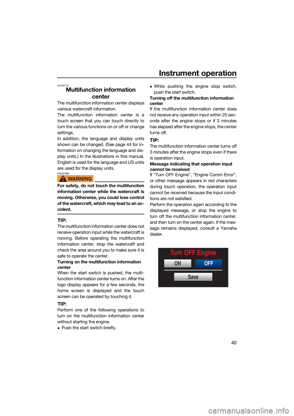 YAMAHA FX SVHO 2021 Service Manual Instrument operation
40
EJU45110
Multifunction information center
The multifunction information center displays
various watercraft information.
The multifunction information center is a
touch screen t