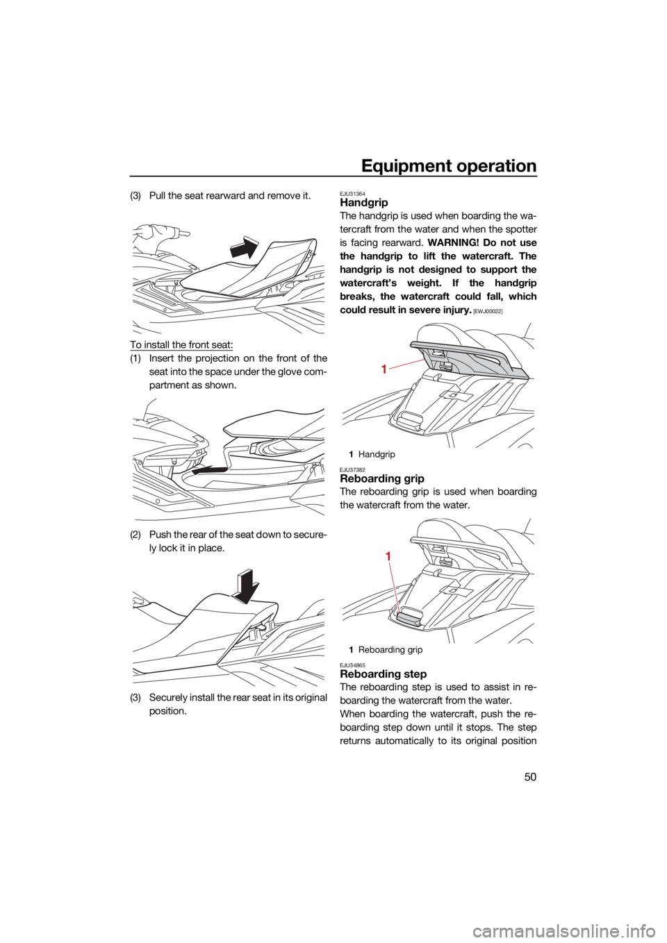 YAMAHA FX SVHO 2021  Owners Manual Equipment operation
50
(3) Pull the seat rearward and remove it.
To install the front seat:
(1) Insert the projection on the front of theseat into the space under the glove com-
partment as shown.
(2)