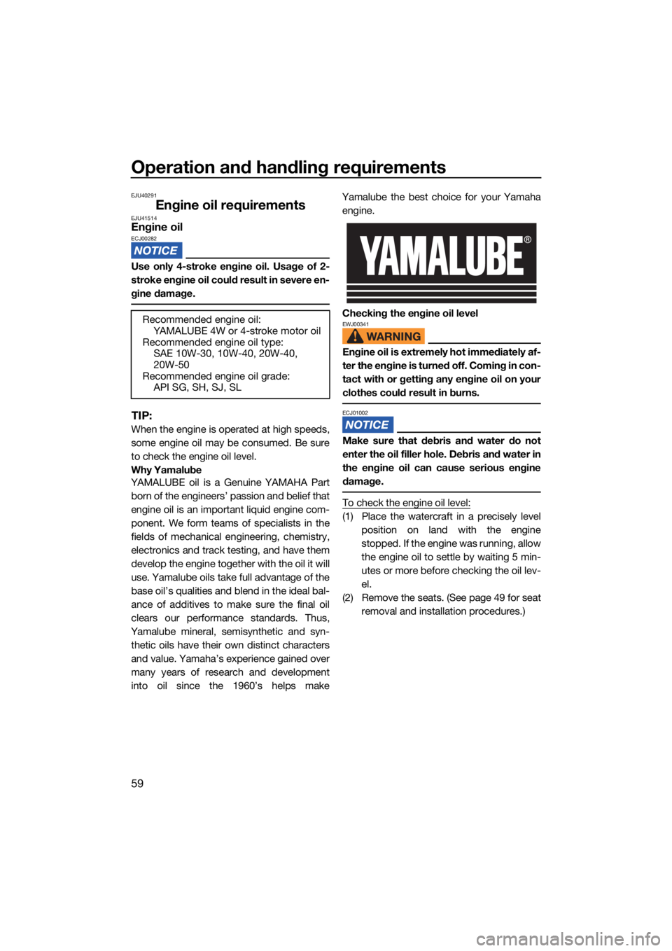 YAMAHA FX SVHO 2021 Repair Manual Operation and handling requirements
59
EJU40291
Engine oil requirementsEJU41514Engine oilECJ00282
Use only 4-stroke engine oil. Usage of 2-
stroke engine oil could result in severe en-
gine damage.
TI YAMAHA FX SVHO 2021 Repair Manual Operation and handling requirements
59
EJU40291
Engine oil requirementsEJU41514Engine oilECJ00282
Use only 4-stroke engine oil. Usage of 2-
stroke engine oil could result in severe en-
gine damage.
TI