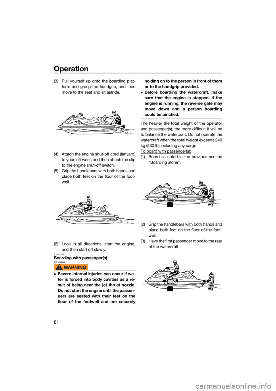 YAMAHA FX SVHO 2021  Owners Manual Operation
81
(3) Pull yourself up onto the boarding plat-form and grasp the handgrip, and then
move to the seat and sit astride.
(4) Attach the engine shut-off cord (lanyard) to your left wrist, and t