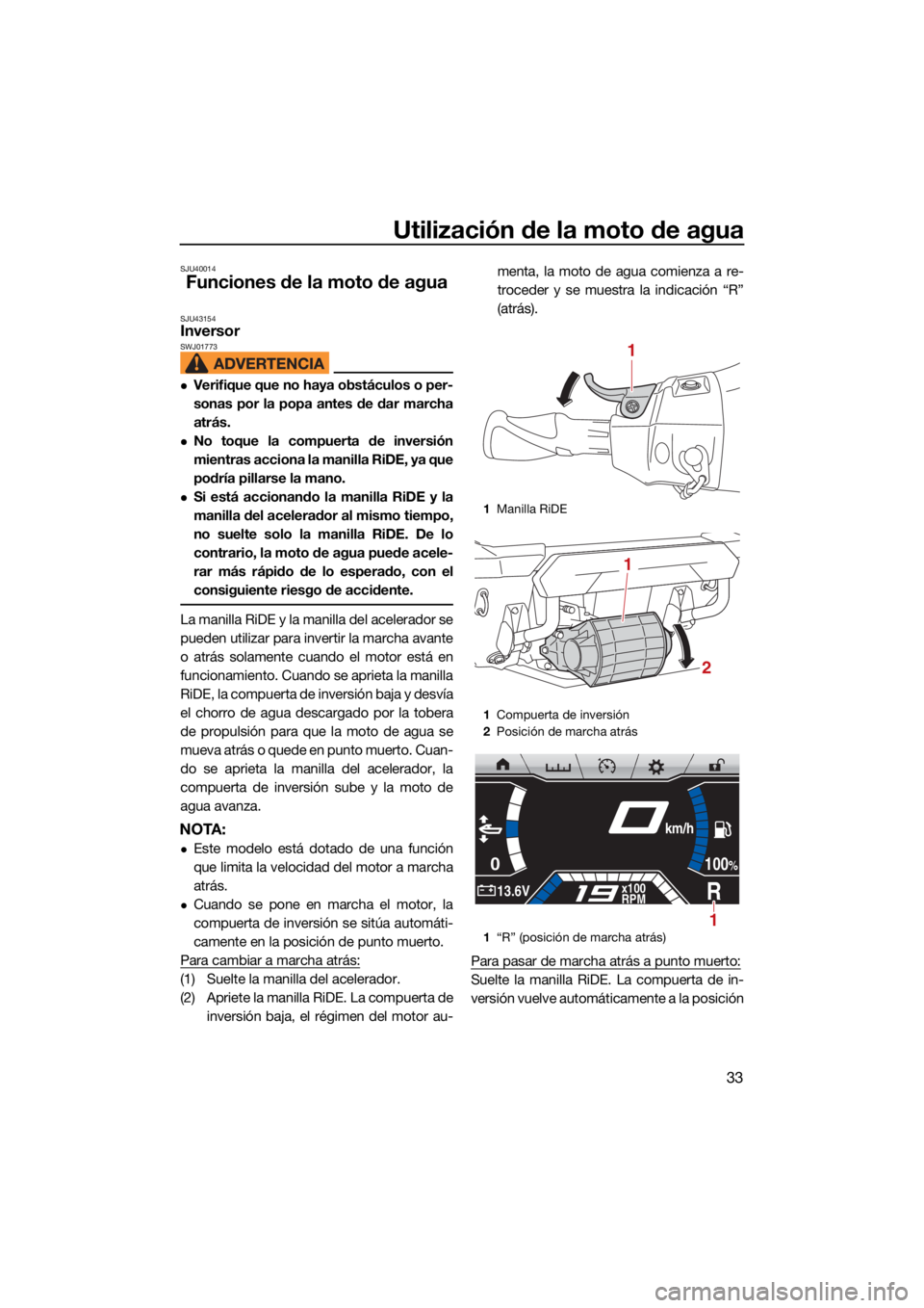 YAMAHA FX SVHO 2021  Manuale de Empleo (in Spanish) Utilización de la moto de agua
33
SJU40014
Funciones de la moto de agua
SJU43154Inversor SWJ01773
Verifique que no haya obstáculos o per-
sonas por la popa antes de dar marcha
atrás.
No toque