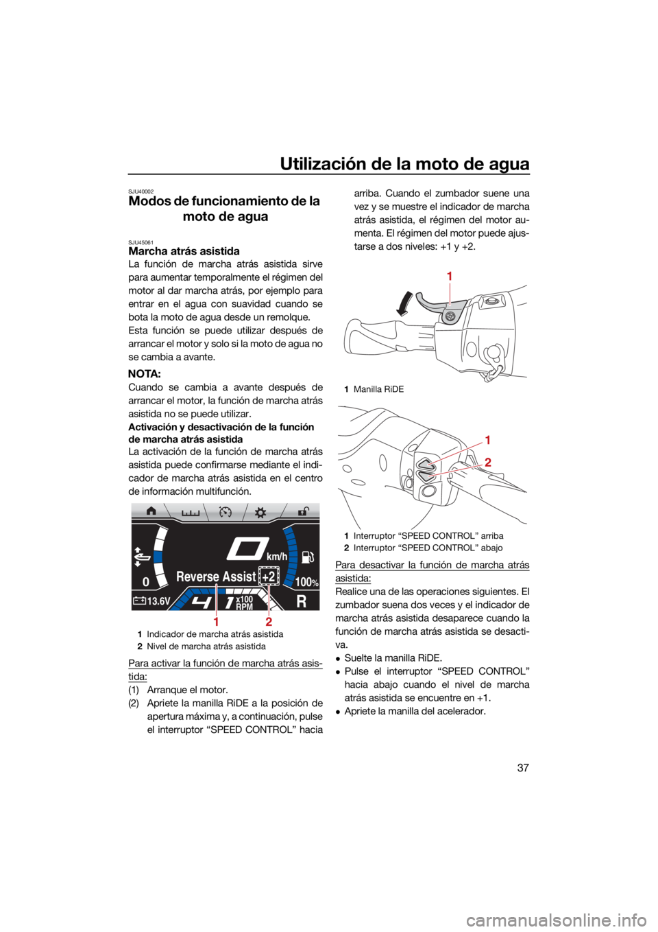 YAMAHA FX SVHO 2021  Manuale de Empleo (in Spanish) Utilización de la moto de agua
37
SJU40002
Modos de funcionamiento de la moto de agua
SJU45061Marcha atrás asistida
La función de marcha atrás asistida sirve
para aumentar temporalmente el régime