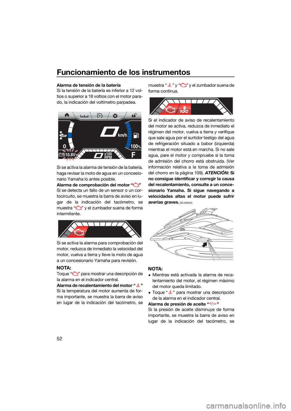 YAMAHA FX SVHO 2021  Manuale de Empleo (in Spanish) Funcionamiento de los instrumentos
52
Alarma de tensión de la batería
Si la tensión de la batería es inferior a 12 vol-
tios o superior a 18 voltios con el motor para-
do, la indicación del volt�