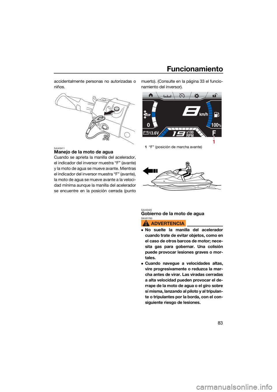 YAMAHA FX SVHO 2021 Manuale de Empleo (in Spanish) Funcionamiento
83
accidentalmente personas no autorizadas o
niños.
SJU43411Manejo de la moto de agua
Cuando se aprieta la manilla del acelerador,
el indicador del inversor muestra “F” (avante)
y YAMAHA FX SVHO 2021 Manuale de Empleo (in Spanish) Funcionamiento
83
accidentalmente personas no autorizadas o
niños.
SJU43411Manejo de la moto de agua
Cuando se aprieta la manilla del acelerador,
el indicador del inversor muestra “F” (avante)
y