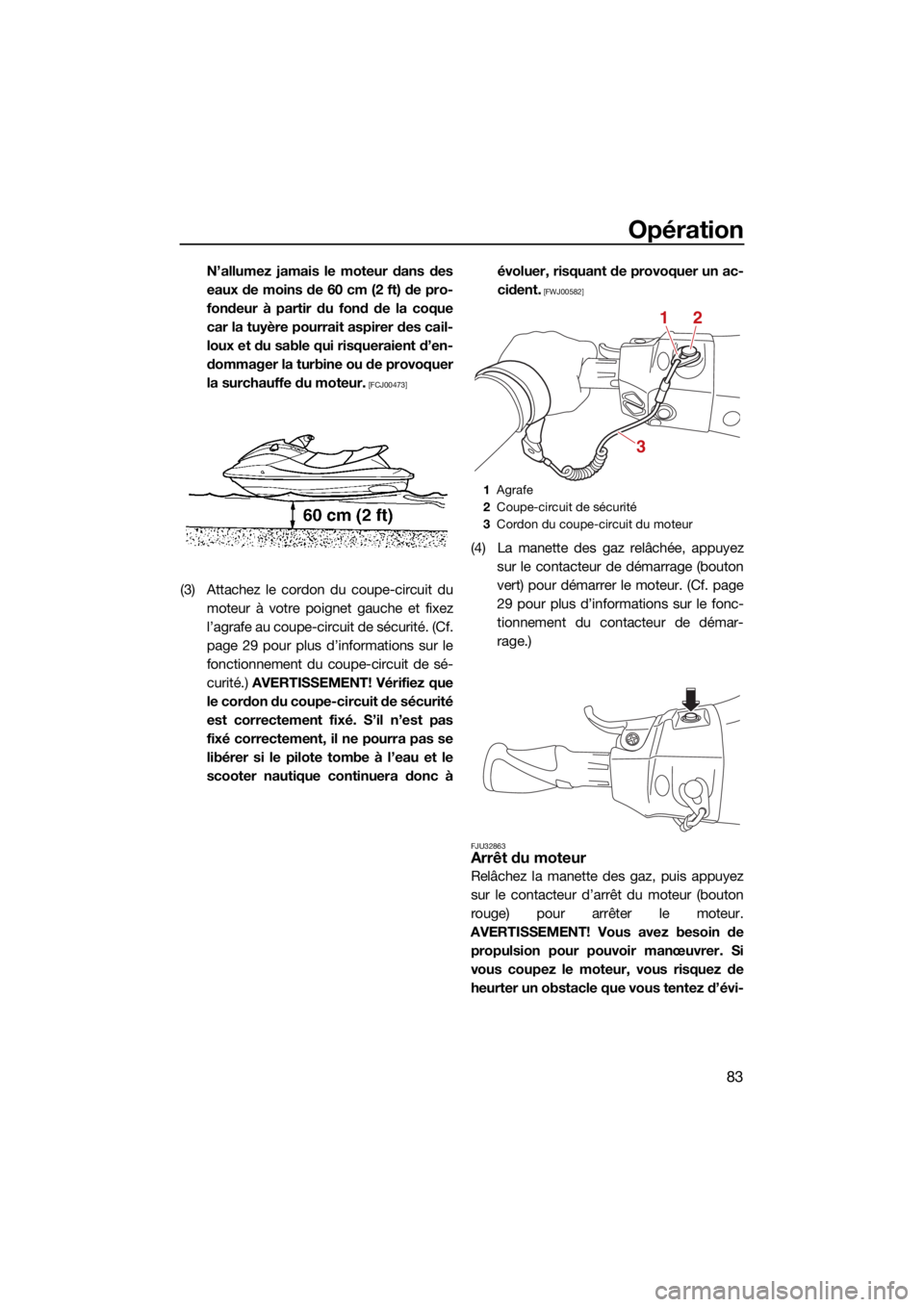 YAMAHA FX SVHO 2021 Notices Demploi (in French) Opération
83
N’allumez jamais le moteur dans des
eaux de moins de 60 cm (2 ft) de pro-
fondeur à partir du fond de la coque
car la tuyère pourrait aspirer des cail-
loux et du sable qui risquerai YAMAHA FX SVHO 2021 Notices Demploi (in French) Opération
83
N’allumez jamais le moteur dans des
eaux de moins de 60 cm (2 ft) de pro-
fondeur à partir du fond de la coque
car la tuyère pourrait aspirer des cail-
loux et du sable qui risquerai