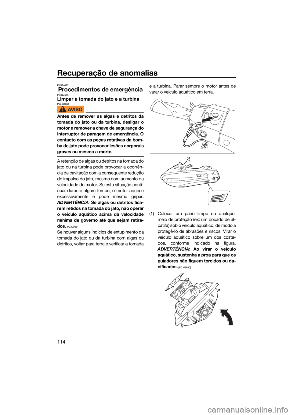 YAMAHA FX SVHO 2021 Manual de utilização (in Portuguese) Recuperação de anomalias
114
PJU34625
Procedimentos de emergênciaPJU44590Limpar a tomada do jato e a turbinaPWJ00783
Antes de remover as algas e detritos da
tomada do jato ou da turbina, desligar o YAMAHA FX SVHO 2021 Manual de utilização (in Portuguese) Recuperação de anomalias
114
PJU34625
Procedimentos de emergênciaPJU44590Limpar a tomada do jato e a turbinaPWJ00783
Antes de remover as algas e detritos da
tomada do jato ou da turbina, desligar o