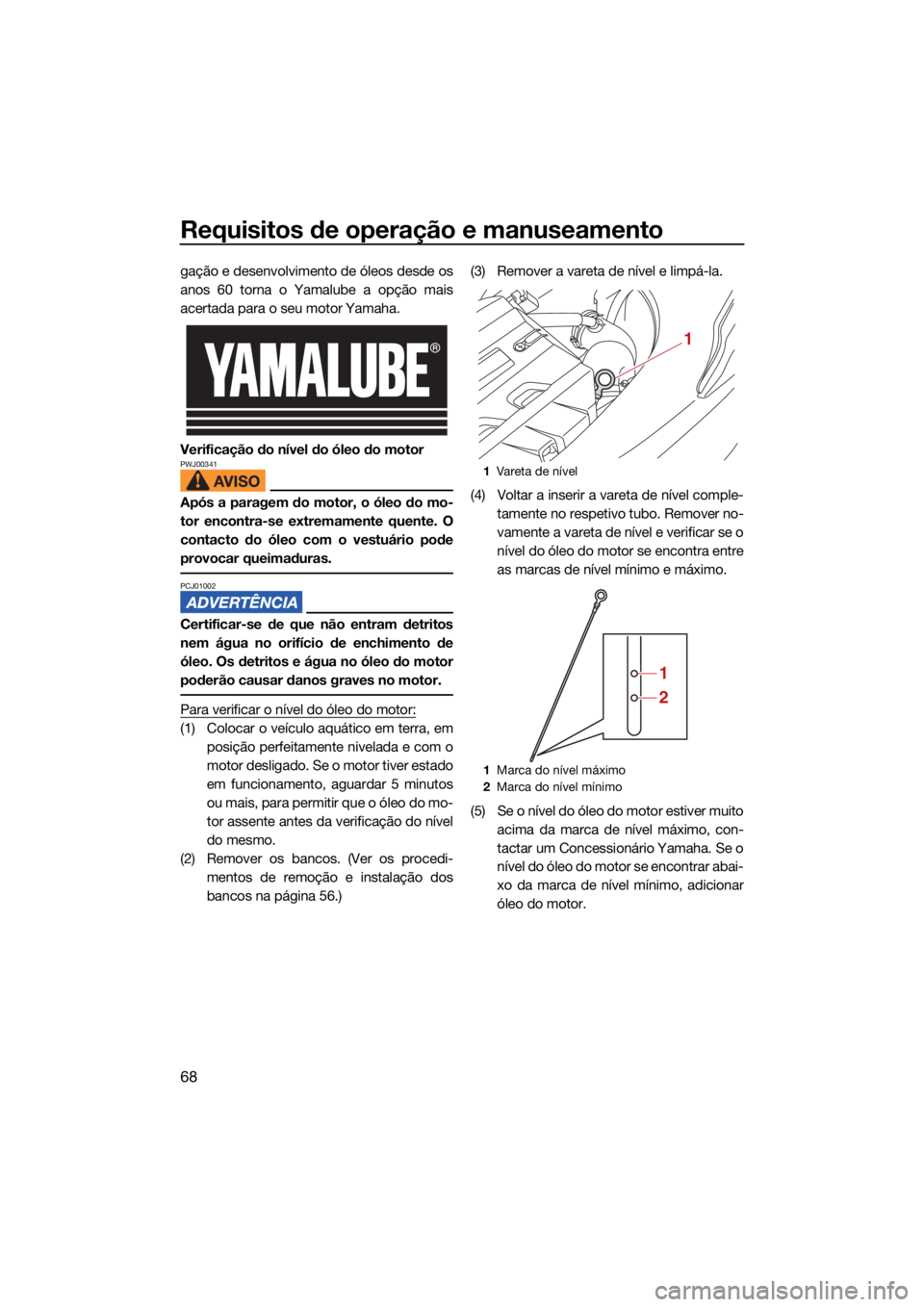 YAMAHA FX SVHO 2021 Manual de utilização (in Portuguese) Requisitos de operação e manuseamento
68
gação e desenvolvimento de óleos desde os
anos 60 torna o Yamalube a opção mais
acertada para o seu motor Yamaha.
Verificação do nível do óleo do mo YAMAHA FX SVHO 2021 Manual de utilização (in Portuguese) Requisitos de operação e manuseamento
68
gação e desenvolvimento de óleos desde os
anos 60 torna o Yamalube a opção mais
acertada para o seu motor Yamaha.
Verificação do nível do óleo do mo