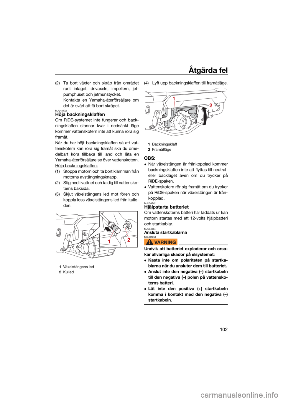 YAMAHA FX SVHO 2021 Bruksanvisningar (in Swedish) Åtgärda fel
102
(2) Ta bort växter och skräp från områdetrunt intaget, drivaxeln, impellern, jet-
pumphuset och jetmunstycket.
Kontakta en Yamaha-återförsäljare om
det är svårt att få bort YAMAHA FX SVHO 2021 Bruksanvisningar (in Swedish) Åtgärda fel
102
(2) Ta bort växter och skräp från områdetrunt intaget, drivaxeln, impellern, jet-
pumphuset och jetmunstycket.
Kontakta en Yamaha-återförsäljare om
det är svårt att få bort