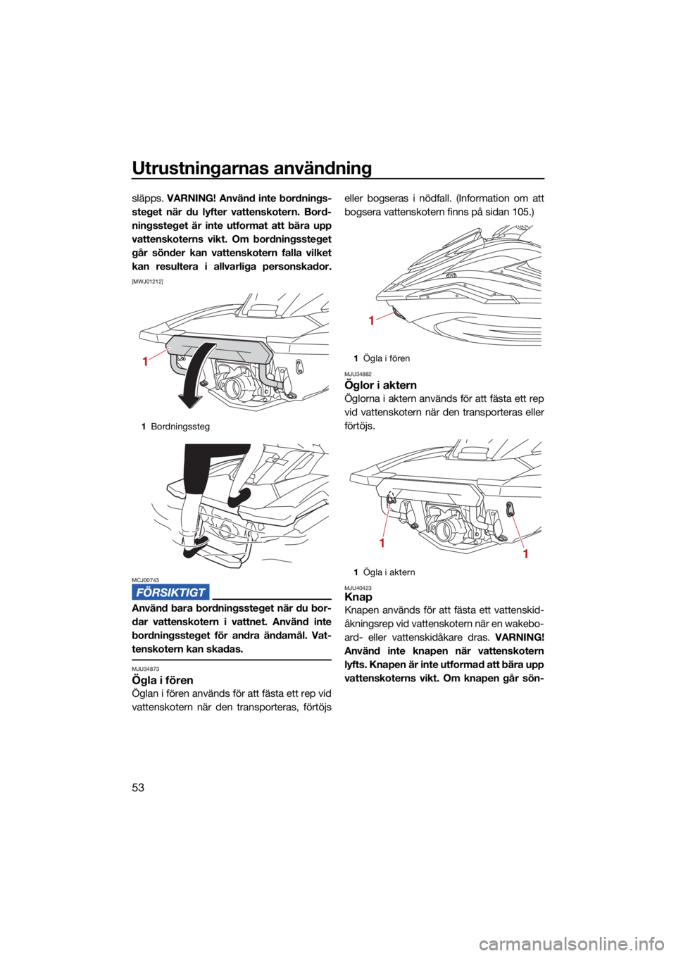YAMAHA FX SVHO 2021  Bruksanvisningar (in Swedish) Utrustningarnas användning
53
släpps. VARNING! Använd inte bordnings-
steget när du lyfter vattenskotern. Bord-
ningssteget är inte utformat att bära upp
vattenskoterns vikt. Om bordningssteget
