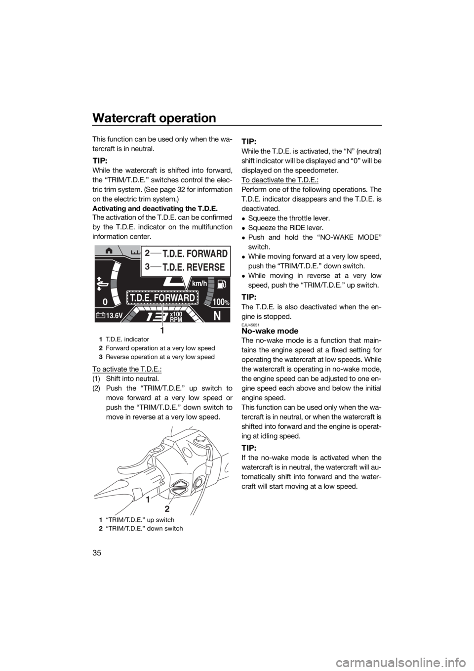 YAMAHA FX SVHO 2020 Service Manual Watercraft operation
35
This function can be used only when the wa-
tercraft is in neutral.
TIP:
While the watercraft is shifted into forward,
the “TRIM/T.D.E.” switches control the elec-
tric tri