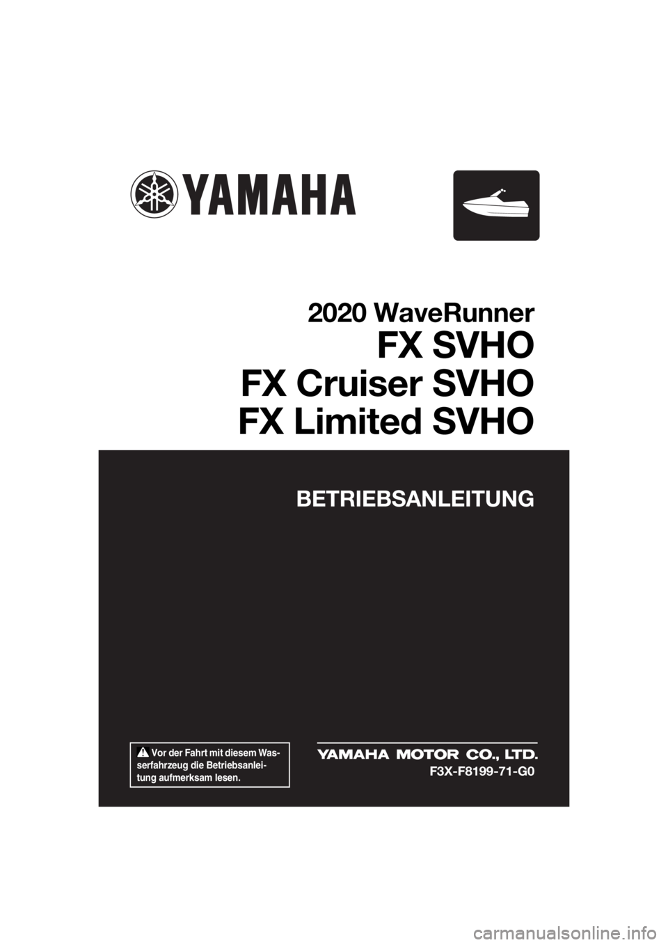YAMAHA FX SVHO 2020 Betriebsanleitungen (in German) Vor der Fahrt mit diesem Was-
serfahrzeug die Betriebsanlei-
tung aufmerksam lesen.
BETRIEBSANLEITUNG
2020 WaveRunner
FX SVHO
FX Cruiser SVHO
FX Limited SVHO
F3X-F8199-71-G0
UF3X71G0.book Page 1 Mo YAMAHA FX SVHO 2020 Betriebsanleitungen (in German) Vor der Fahrt mit diesem Was-
serfahrzeug die Betriebsanlei-
tung aufmerksam lesen.
BETRIEBSANLEITUNG
2020 WaveRunner
FX SVHO
FX Cruiser SVHO
FX Limited SVHO
F3X-F8199-71-G0
UF3X71G0.book Page 1 Mo