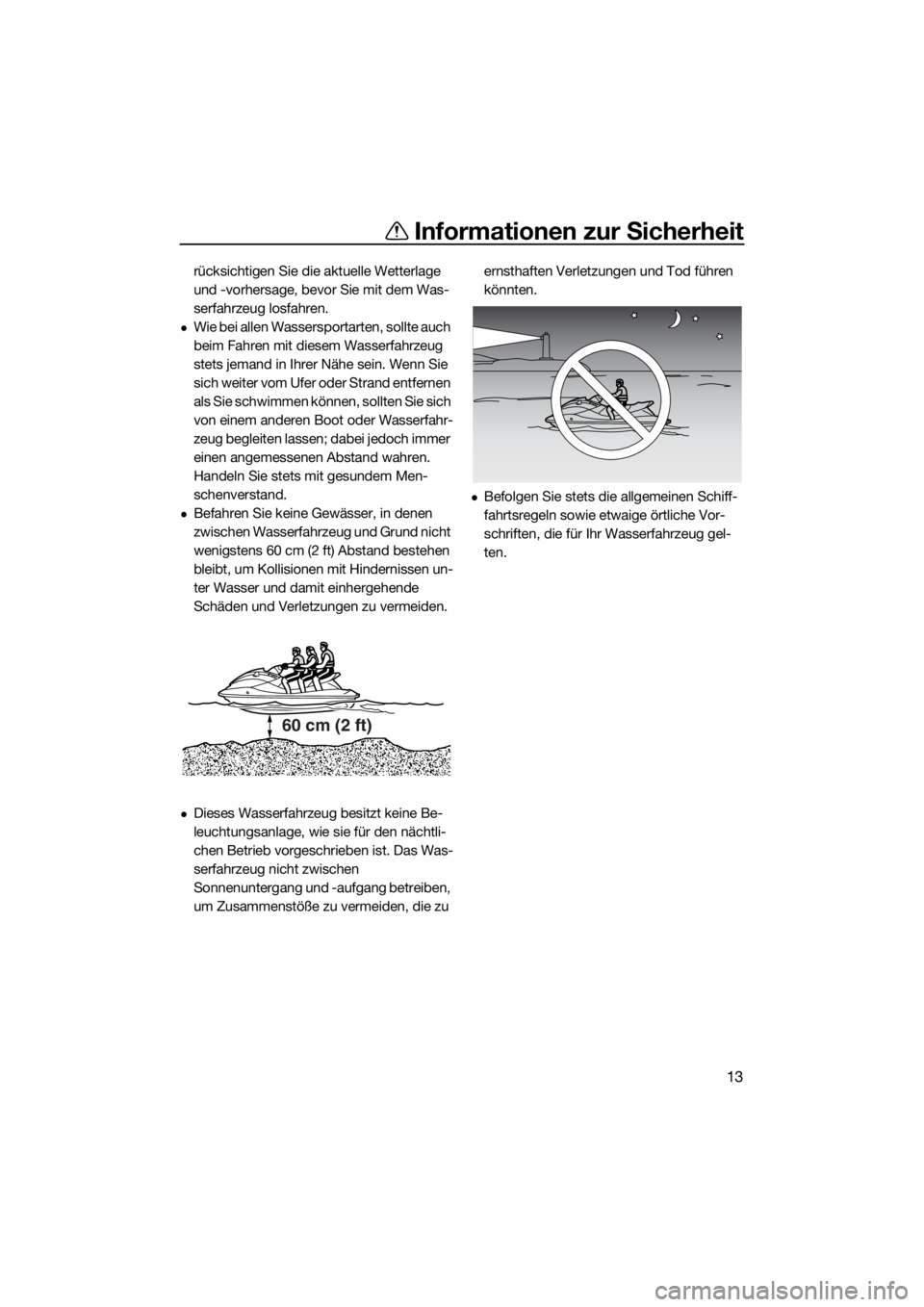 YAMAHA FX SVHO 2020  Betriebsanleitungen (in German) Informationen zur Sicherheit
13
rücksichtigen Sie die aktuelle Wetterlage 
und -vorhersage, bevor Sie mit dem Was-
serfahrzeug losfahren.
Wie bei allen Wassersportarten, sollte auch 
beim Fahren m