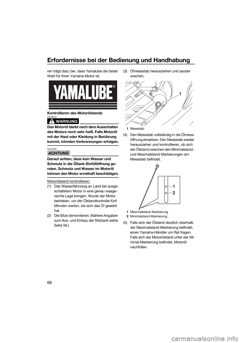 YAMAHA FX SVHO 2020  Betriebsanleitungen (in German) Erfordernisse bei der Bedienung und Handhabung
68
ren trägt dazu bei, dass Yamalube die beste 
Wahl für Ihren Yamaha-Motor ist.
Kontrollieren des Motorölstands
WARNUNG
GWJ00341
Das Motoröl bleibt 