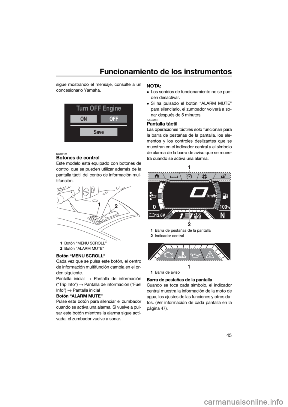 YAMAHA FX SVHO 2020  Manuale de Empleo (in Spanish) Funcionamiento de los instrumentos
45
sigue mostrando el mensaje, consulte a un
concesionario Yamaha.
SJU45121Botones de control
Este modelo está equipado con botones de
control que se pueden utiliza