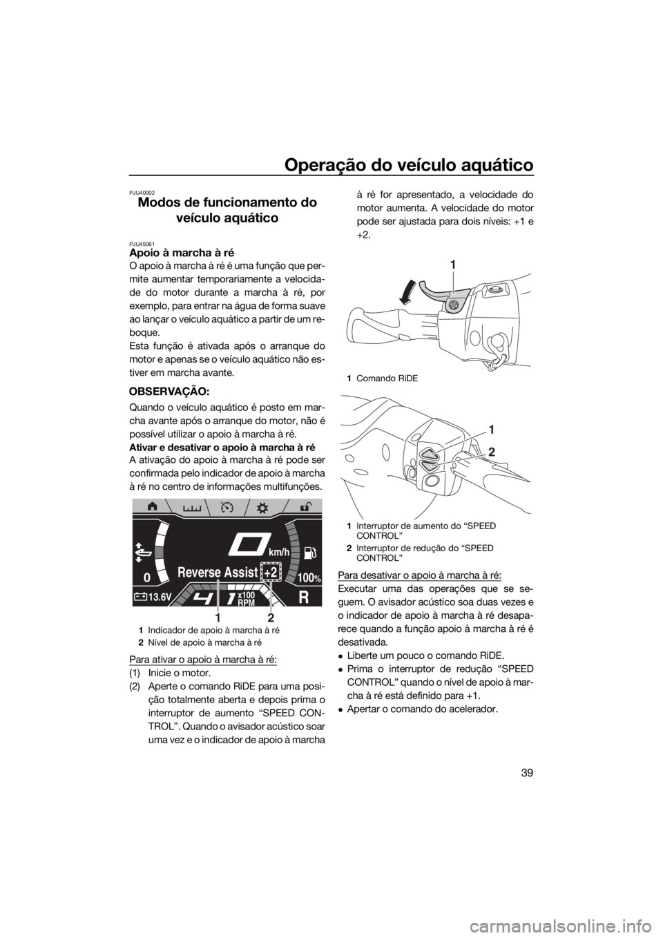 YAMAHA FX SVHO 2020  Manual de utilização (in Portuguese) Operação do veículo aquático
39
PJU40002
Modos de funcionamento do 
veículo aquático
PJU45061Apoio à marcha à ré
O apoio à marcha à ré é uma função que per-
mite aumentar temporariament