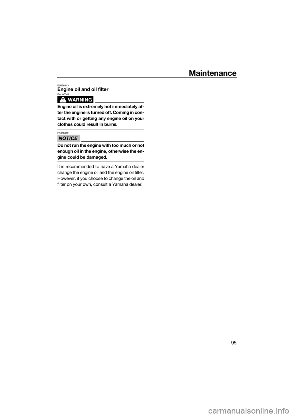 YAMAHA FX SVHO 2019  Owners Manual Maintenance
95
EJU36943Engine oil and oil filter
WARNING
EWJ00341
Engine oil is extremely hot immediately af-
ter the engine is turned off. Coming in con-
tact with or getting any engine oil on your
c