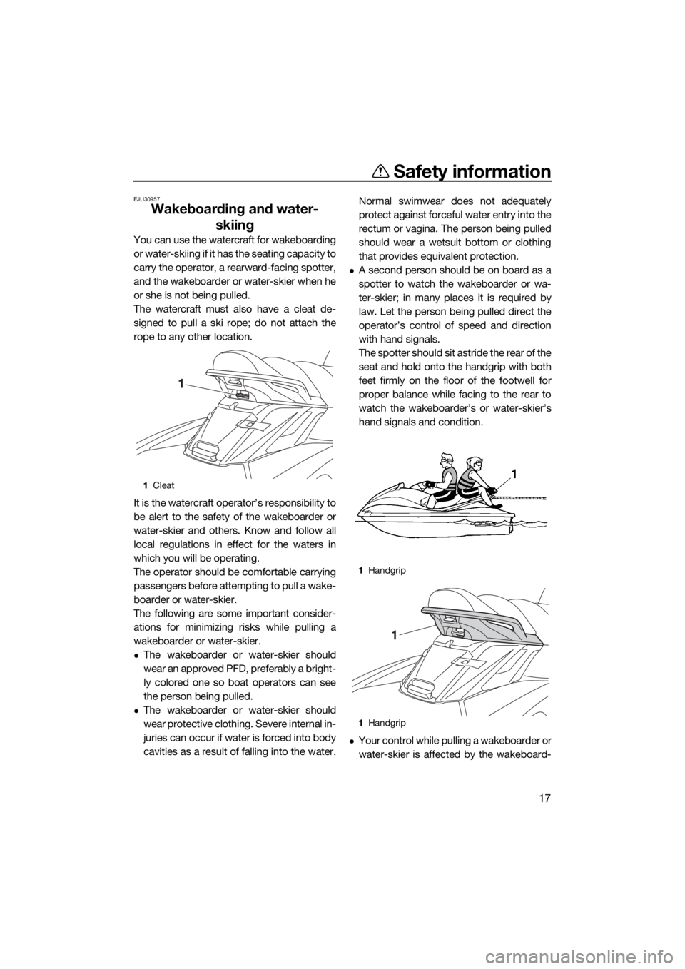 YAMAHA FX SVHO 2019 Owners Manual Safety information
17
EJU30957
Wakeboarding and water-
skiing
You can use the watercraft for wakeboarding
or water-skiing if it has the seating capacity to
carry the operator, a rearward-facing spotte