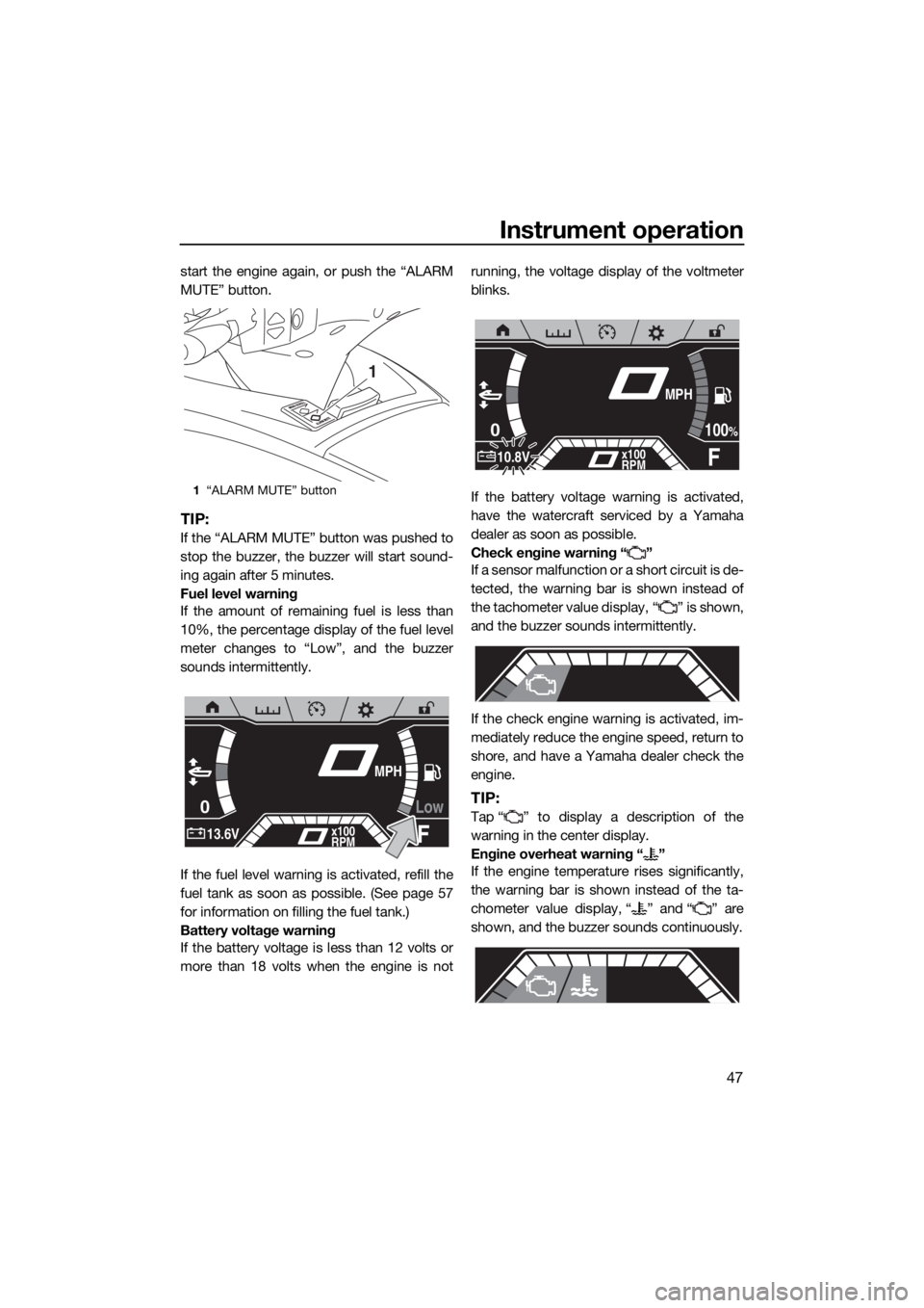 YAMAHA FX SVHO 2019  Owners Manual Instrument operation
47
start the engine again, or push the “ALARM
MUTE” button.
TIP:
If the “ALARM MUTE” button was pushed to
stop the buzzer, the buzzer will start sound-
ing again after 5 m