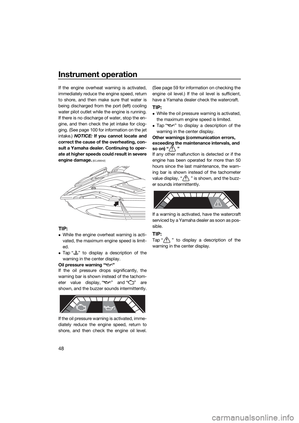 YAMAHA FX SVHO 2019 Workshop Manual Instrument operation
48
If the engine overheat warning is activated,
immediately reduce the engine speed, return
to shore, and then make sure that water is
being discharged from the port (left) coolin
