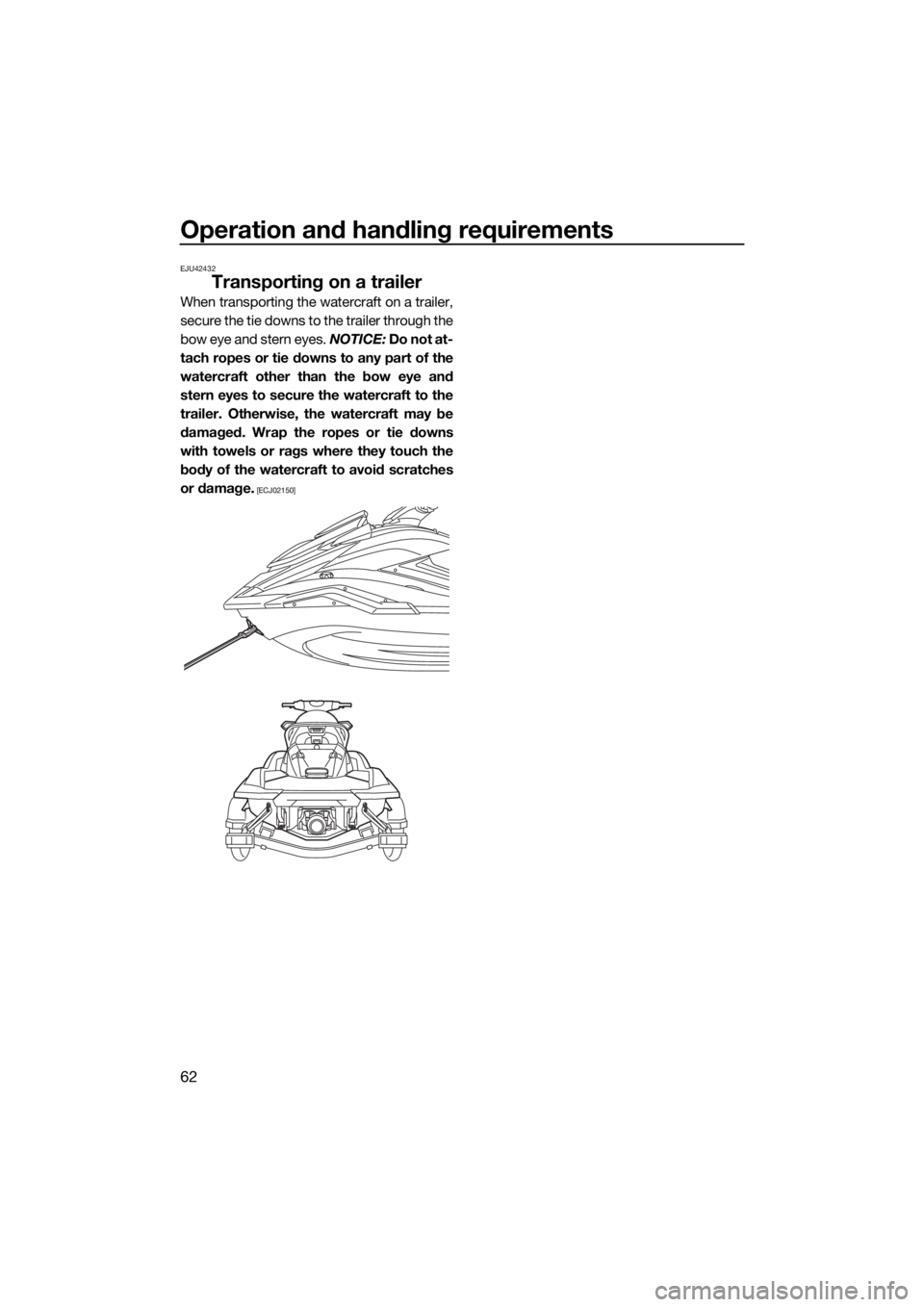 YAMAHA FX SVHO 2019 Repair Manual Operation and handling requirements
62
EJU42432
Transporting on a trailer
When transporting the watercraft on a trailer,
secure the tie downs to the trailer through the
bow eye and stern eyes. NOTICE: YAMAHA FX SVHO 2019 Repair Manual Operation and handling requirements
62
EJU42432
Transporting on a trailer
When transporting the watercraft on a trailer,
secure the tie downs to the trailer through the
bow eye and stern eyes. NOTICE: