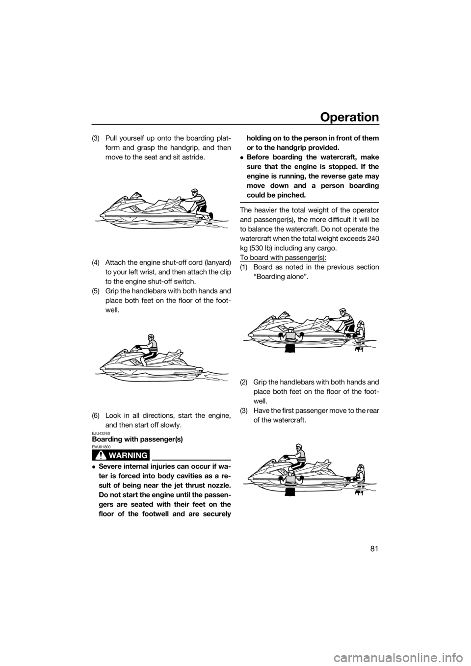 YAMAHA FX SVHO 2019 Manual Online Operation
81
(3) Pull yourself up onto the boarding plat-
form and grasp the handgrip, and then
move to the seat and sit astride.
(4) Attach the engine shut-off cord (lanyard)
to your left wrist, and YAMAHA FX SVHO 2019 Manual Online Operation
81
(3) Pull yourself up onto the boarding plat-
form and grasp the handgrip, and then
move to the seat and sit astride.
(4) Attach the engine shut-off cord (lanyard)
to your left wrist, and