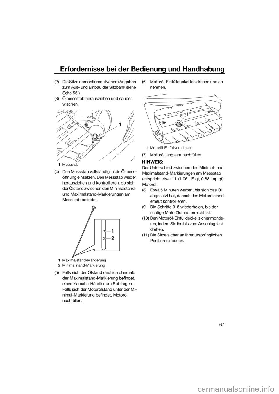 YAMAHA FX SVHO 2019  Betriebsanleitungen (in German) Erfordernisse bei der Bedienung und Handhabung
67
(2) Die Sitze demontieren. (Nähere Angaben 
zum Aus- und Einbau der Sitzbank siehe 
Seite 55.)
(3) Ölmessstab herausziehen und sauber 
wischen.
(4) 