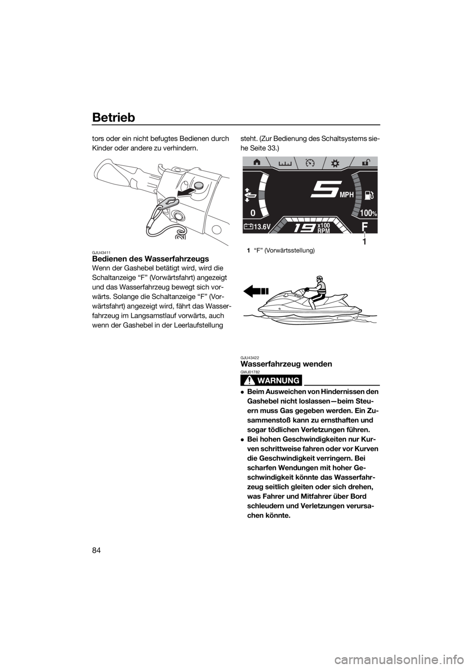 YAMAHA FX SVHO 2019  Betriebsanleitungen (in German) Betrieb
84
tors oder ein nicht befugtes Bedienen durch 
Kinder oder andere zu verhindern.
GJU43411Bedienen des Wasserfahrzeugs
Wenn der Gashebel betätigt wird, wird die 
Schaltanzeige “F” (Vorwä