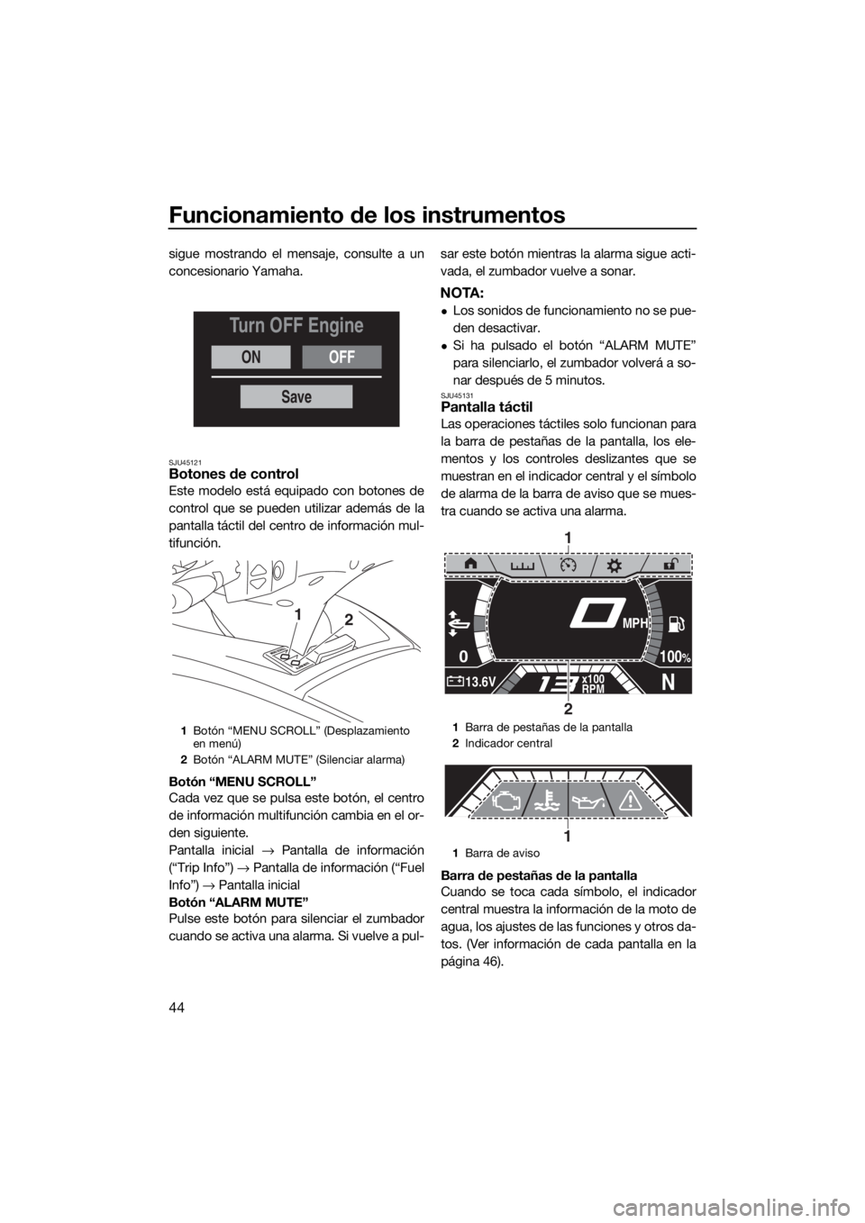 YAMAHA FX SVHO 2019  Manuale de Empleo (in Spanish) Funcionamiento de los instrumentos
44
sigue mostrando el mensaje, consulte a un
concesionario Yamaha.
SJU45121Botones de control
Este modelo está equipado con botones de
control que se pueden utiliza