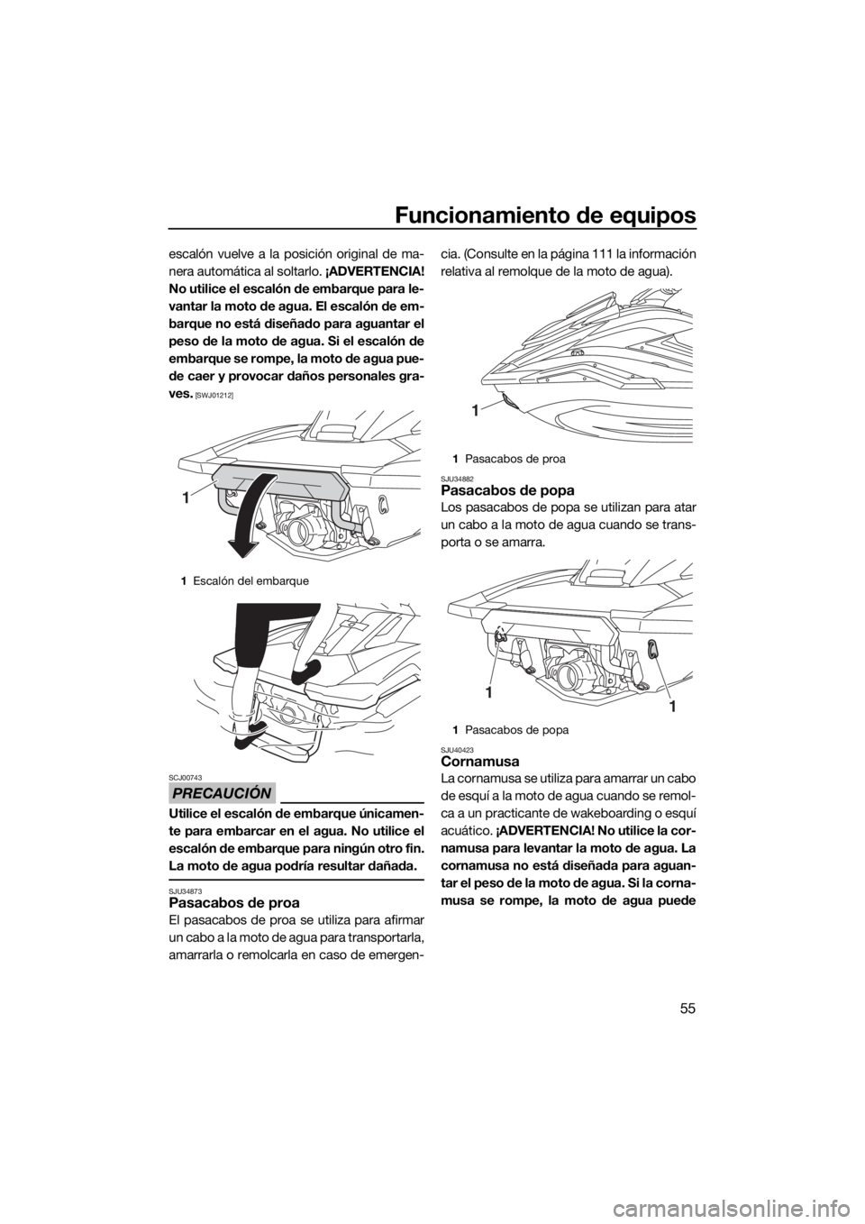 YAMAHA FX SVHO 2019  Manuale de Empleo (in Spanish) Funcionamiento de equipos
55
escalón vuelve a la posición original de ma-
nera automática al soltarlo. ¡ADVERTENCIA!
No utilice el escalón de embarque para le-
vantar la moto de agua. El escalón