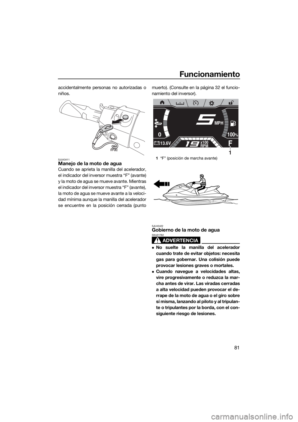 YAMAHA FX SVHO 2019 Manuale de Empleo (in Spanish) Funcionamiento
81
accidentalmente personas no autorizadas o
niños.
SJU43411Manejo de la moto de agua
Cuando se aprieta la manilla del acelerador,
el indicador del inversor muestra “F” (avante)
y YAMAHA FX SVHO 2019 Manuale de Empleo (in Spanish) Funcionamiento
81
accidentalmente personas no autorizadas o
niños.
SJU43411Manejo de la moto de agua
Cuando se aprieta la manilla del acelerador,
el indicador del inversor muestra “F” (avante)
y