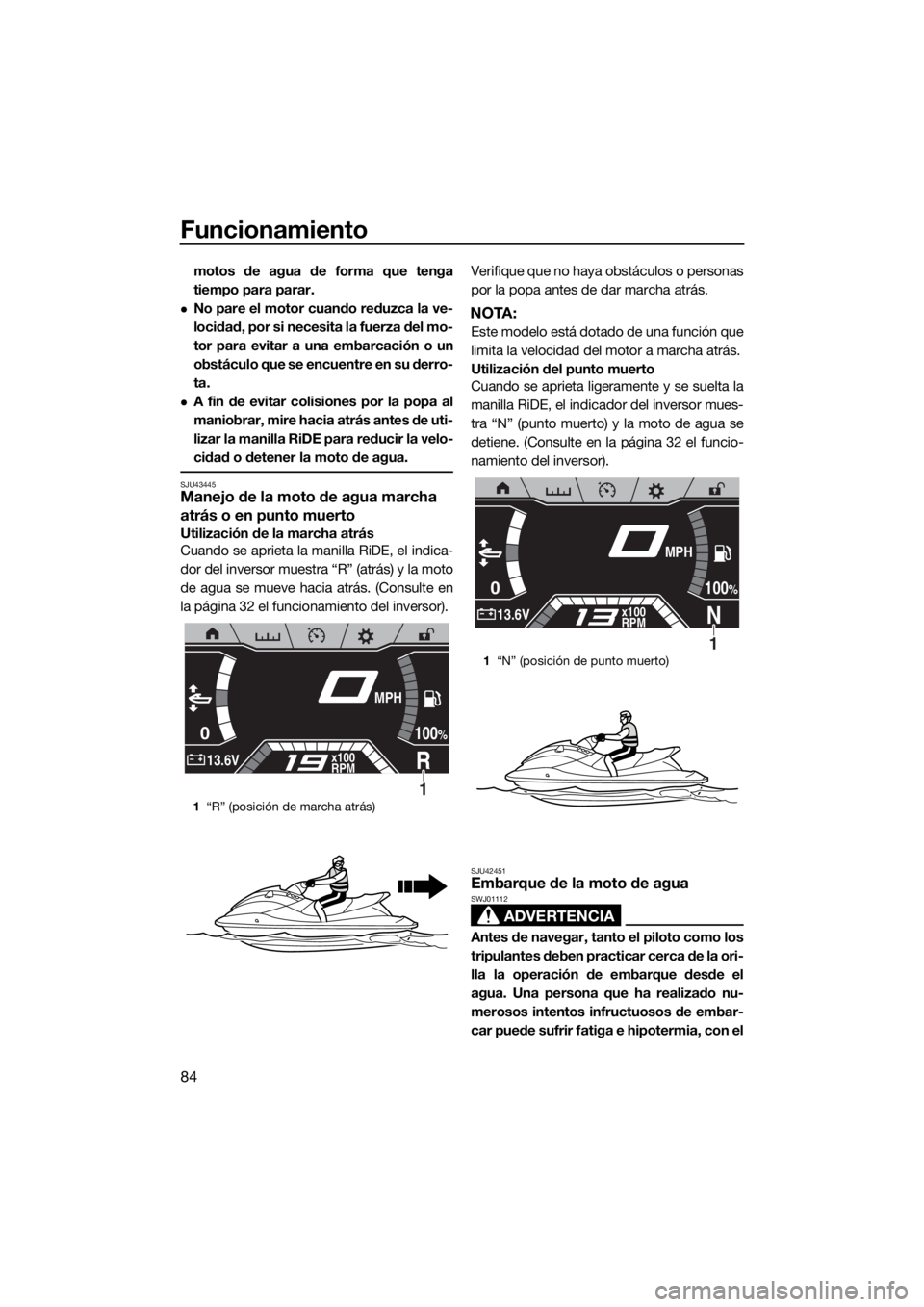 YAMAHA FX SVHO 2019  Manuale de Empleo (in Spanish) Funcionamiento
84
motos de agua de forma que tenga
tiempo para parar.
No pare el motor cuando reduzca la ve-
locidad, por si necesita la fuerza del mo-
tor para evitar a una embarcación o un
obst