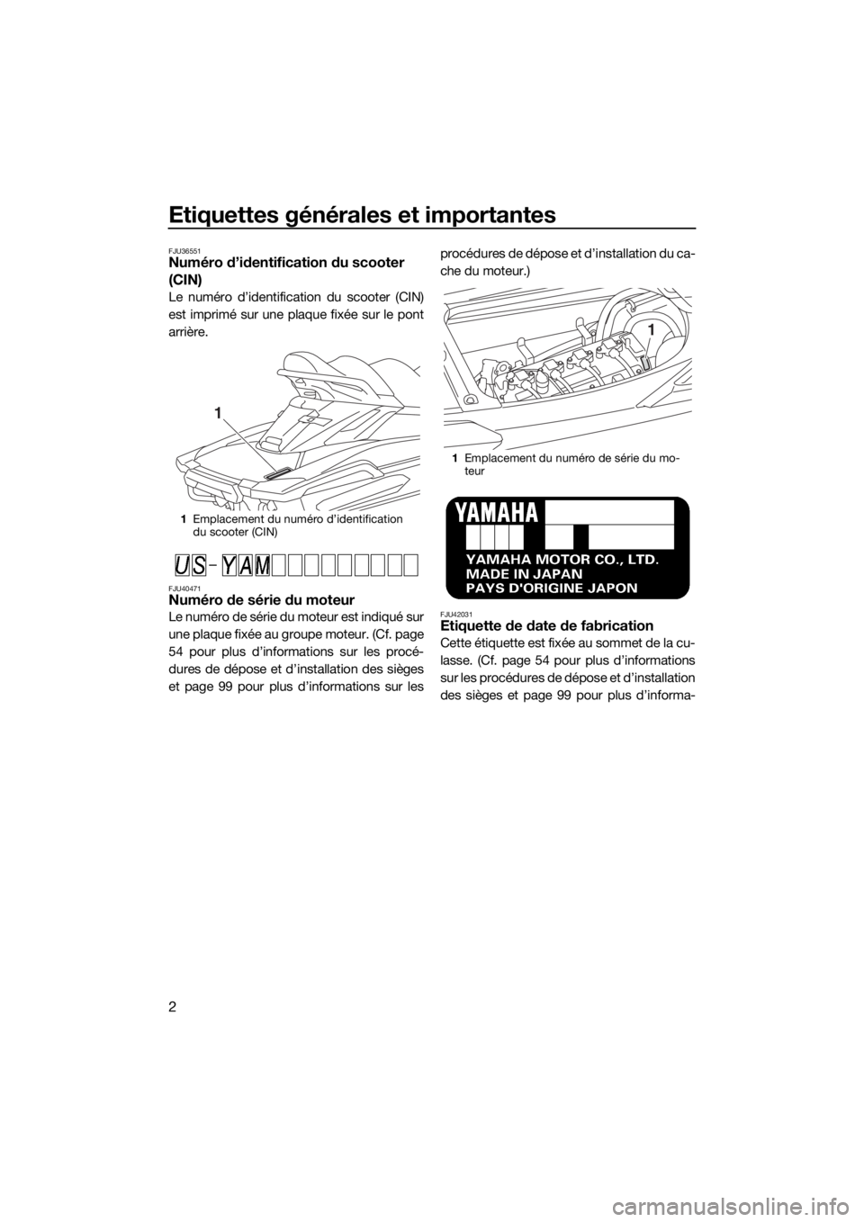 YAMAHA FX SVHO 2019 Notices Demploi (in French) Etiquettes générales et importantes
2
FJU36551Numéro d’identification du scooter
(CIN)
Le numéro d’identification du scooter (CIN)
est imprimé sur une plaque fixée sur le pont
arrière.
FJU YAMAHA FX SVHO 2019 Notices Demploi (in French) Etiquettes générales et importantes
2
FJU36551Numéro d’identification du scooter
(CIN)
Le numéro d’identification du scooter (CIN)
est imprimé sur une plaque fixée sur le pont
arrière.
FJU