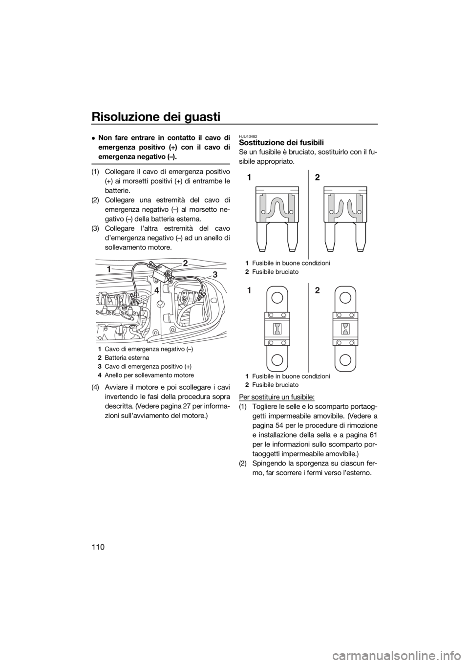 YAMAHA FX SVHO 2019  Manuale duso (in Italian) Risoluzione dei guasti
110
Non fare entrare in contatto il cavo di
emergenza positivo (+) con il cavo di
emergenza negativo (–).
(1) Collegare il cavo di emergenza positivo
(+) ai morsetti positi