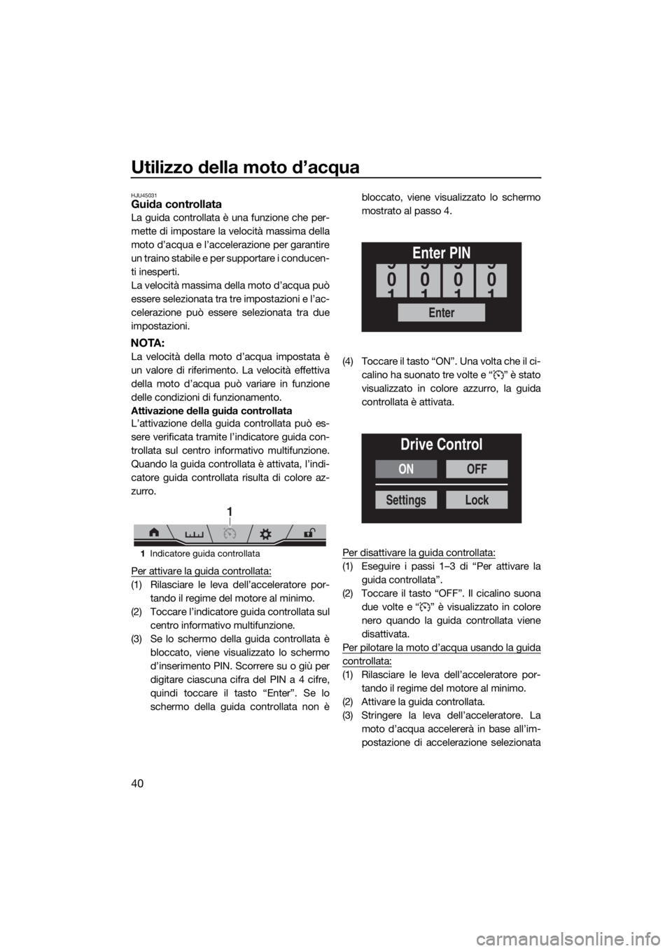 YAMAHA FX SVHO 2019  Manuale duso (in Italian) Utilizzo della moto d’acqua
40
HJU45031Guida controllata
La guida controllata è una funzione che per-
mette di impostare la velocità massima della
moto d’acqua e l’accelerazione per garantire
