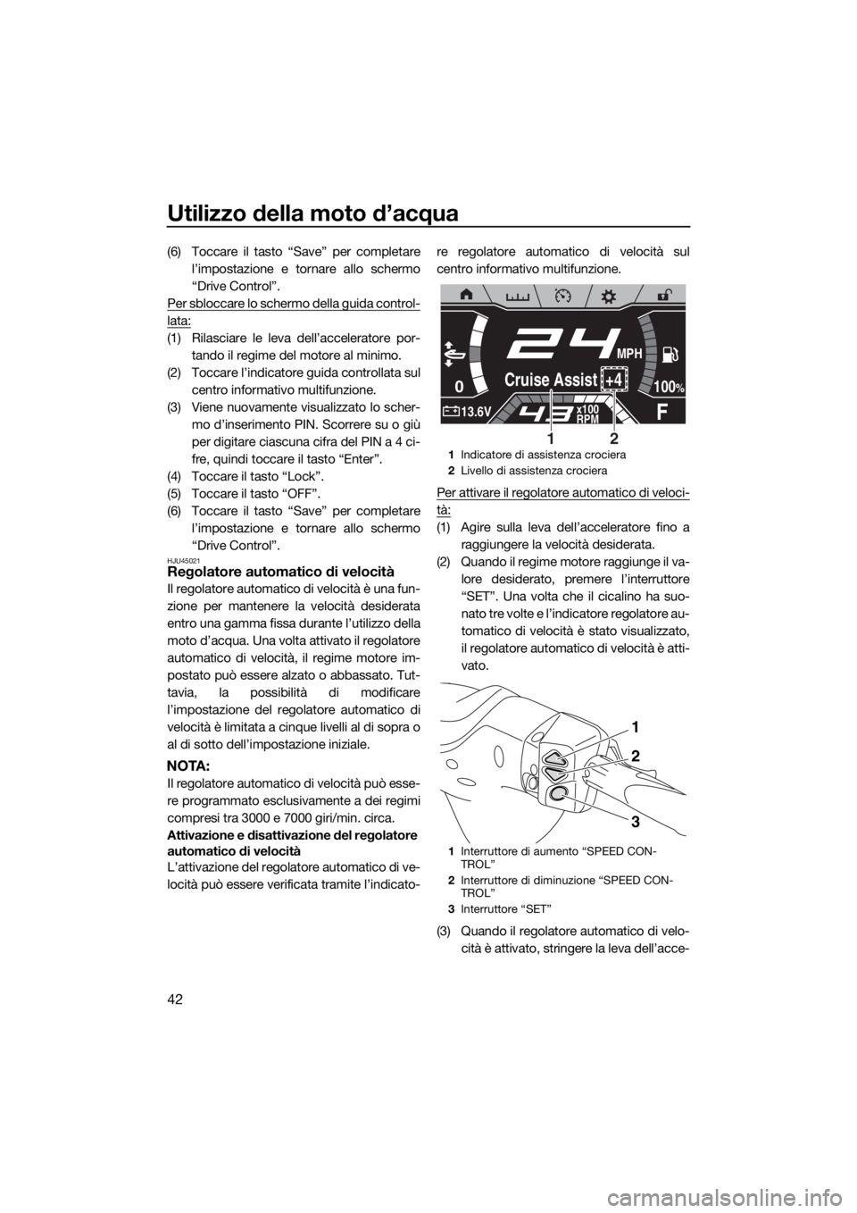 YAMAHA FX SVHO 2019  Manuale duso (in Italian) Utilizzo della moto d’acqua
42
(6) Toccare il tasto “Save” per completare
l’impostazione e tornare allo schermo
“Drive Control”.
Per sbloccare lo schermo della guida control-
lata:
(1) Ril