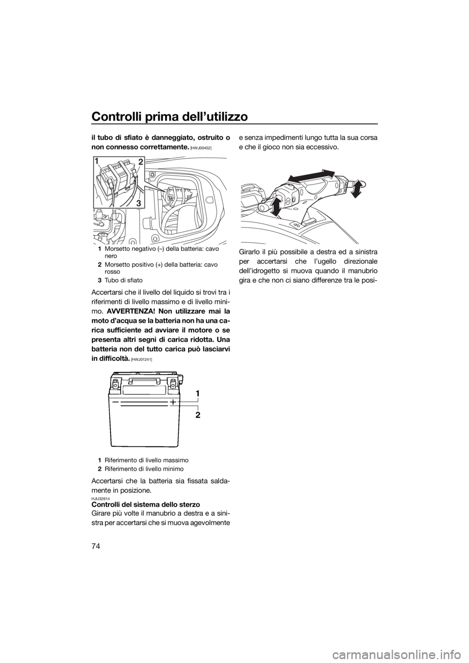 YAMAHA FX SVHO 2019  Manuale duso (in Italian) Controlli prima dell’utilizzo
74
il tubo di sfiato è danneggiato, ostruito o
non connesso correttamente.
 [HWJ00452]
Accertarsi che il livello del liquido si trovi tra i
riferimenti di livello mass