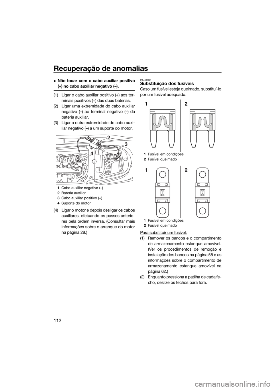 YAMAHA FX SVHO 2019 Manual de utilização (in Portuguese) Recuperação de anomalias
112
Não tocar com o cabo auxiliar positivo
(+) no cabo auxiliar negativo (–).
(1) Ligar o cabo auxiliar positivo (+) aos ter-
minais positivos (+) das duas baterias.
( YAMAHA FX SVHO 2019 Manual de utilização (in Portuguese) Recuperação de anomalias
112
Não tocar com o cabo auxiliar positivo
(+) no cabo auxiliar negativo (–).
(1) Ligar o cabo auxiliar positivo (+) aos ter-
minais positivos (+) das duas baterias.
(
