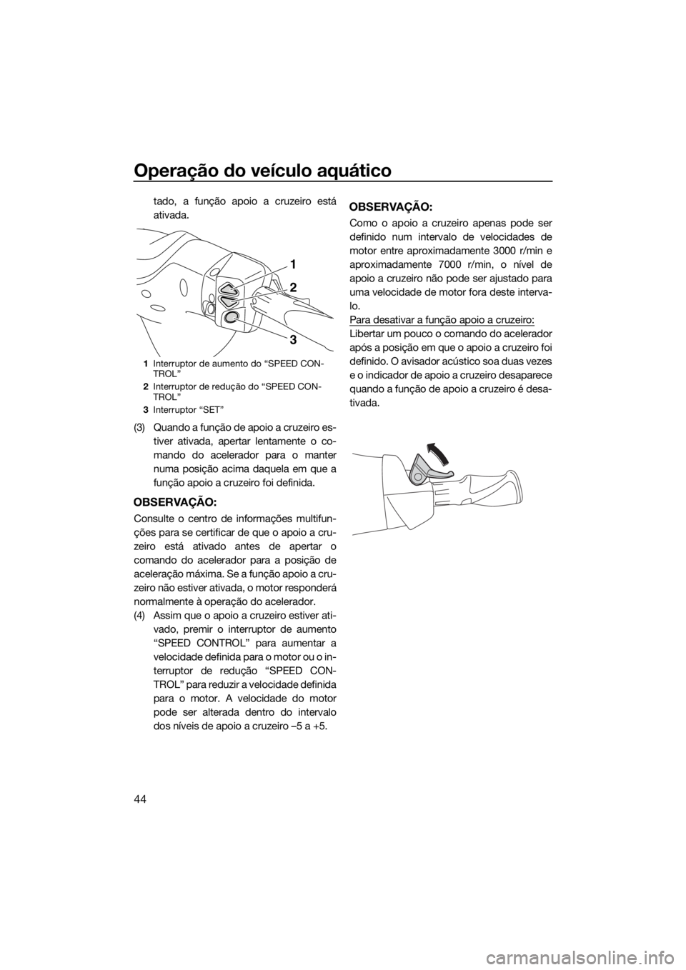 YAMAHA FX SVHO 2019 Manual de utilização (in Portuguese) Operação do veículo aquático
44
tado, a função apoio a cruzeiro está
ativada.
(3) Quando a função de apoio a cruzeiro es-
tiver ativada, apertar lentamente o co-
mando do acelerador para o ma YAMAHA FX SVHO 2019 Manual de utilização (in Portuguese) Operação do veículo aquático
44
tado, a função apoio a cruzeiro está
ativada.
(3) Quando a função de apoio a cruzeiro es-
tiver ativada, apertar lentamente o co-
mando do acelerador para o ma