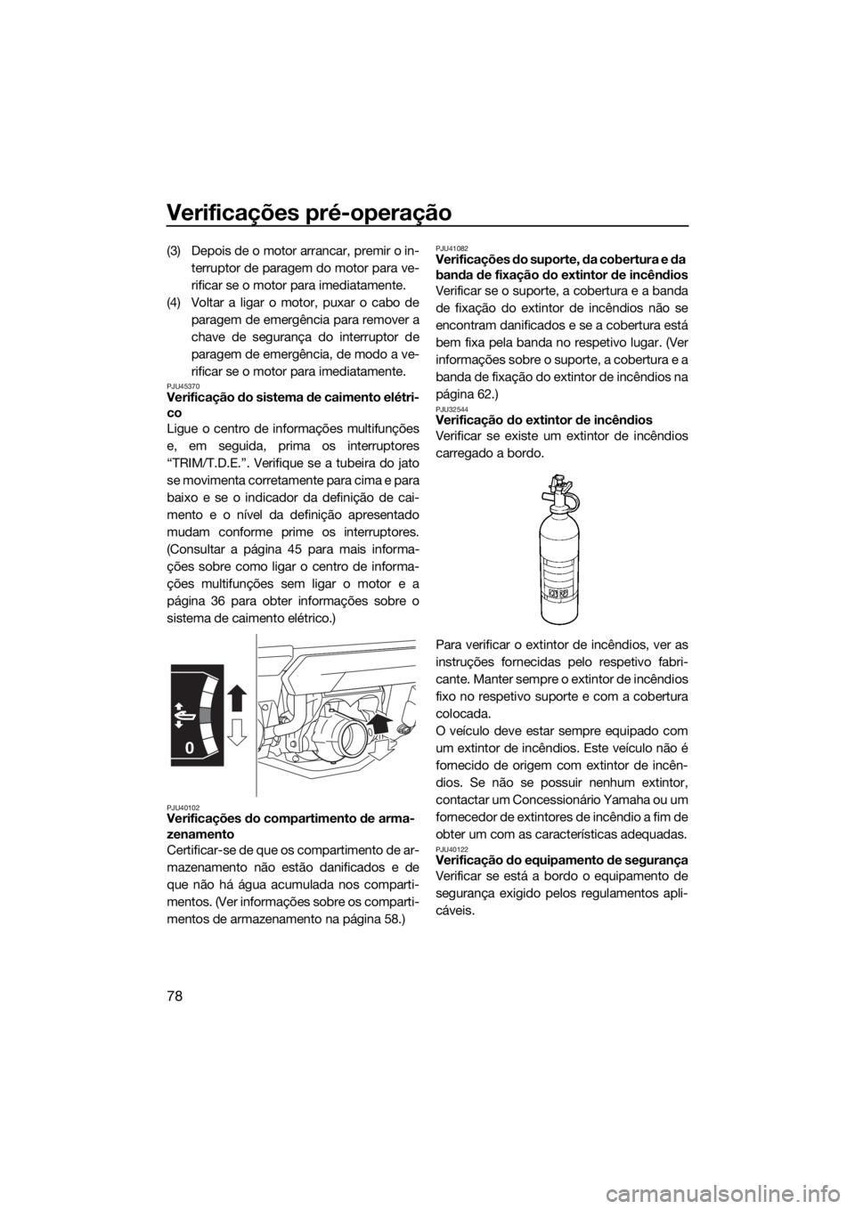 YAMAHA FX SVHO 2019 Manual de utilização (in Portuguese) Verificações pré-operação
78
(3) Depois de o motor arrancar, premir o in-
terruptor de paragem do motor para ve-
rificar se o motor para imediatamente.
(4) Voltar a ligar o motor, puxar o cabo de YAMAHA FX SVHO 2019 Manual de utilização (in Portuguese) Verificações pré-operação
78
(3) Depois de o motor arrancar, premir o in-
terruptor de paragem do motor para ve-
rificar se o motor para imediatamente.
(4) Voltar a ligar o motor, puxar o cabo de