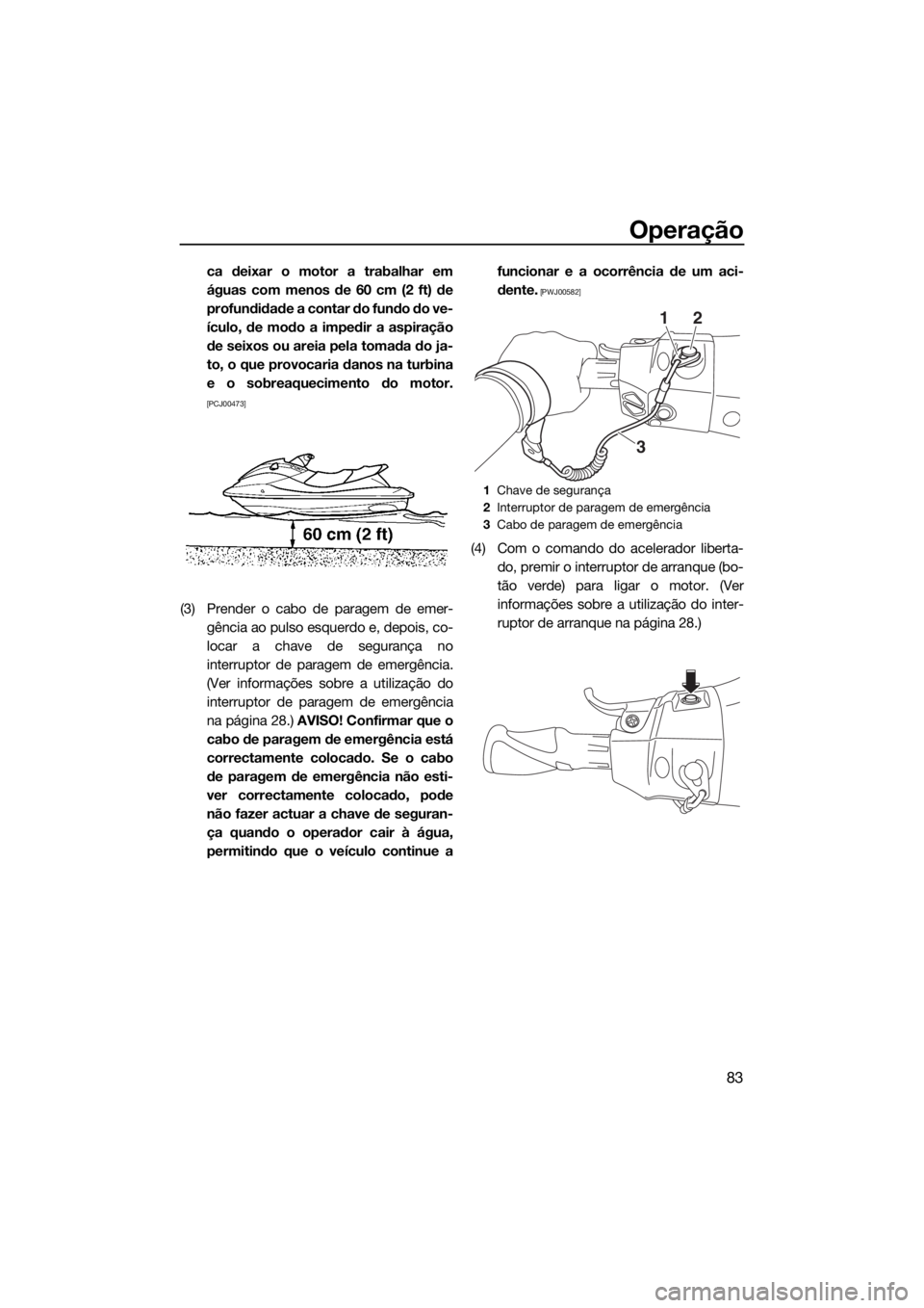 YAMAHA FX SVHO 2019 Manual de utilização (in Portuguese) Operação
83
ca deixar o motor a trabalhar em
águas com menos de 60 cm (2 ft) de
profundidade a contar do fundo do ve-
ículo, de modo a impedir a aspiração
de seixos ou areia pela tomada do ja-
t YAMAHA FX SVHO 2019 Manual de utilização (in Portuguese) Operação
83
ca deixar o motor a trabalhar em
águas com menos de 60 cm (2 ft) de
profundidade a contar do fundo do ve-
ículo, de modo a impedir a aspiração
de seixos ou areia pela tomada do ja-
t